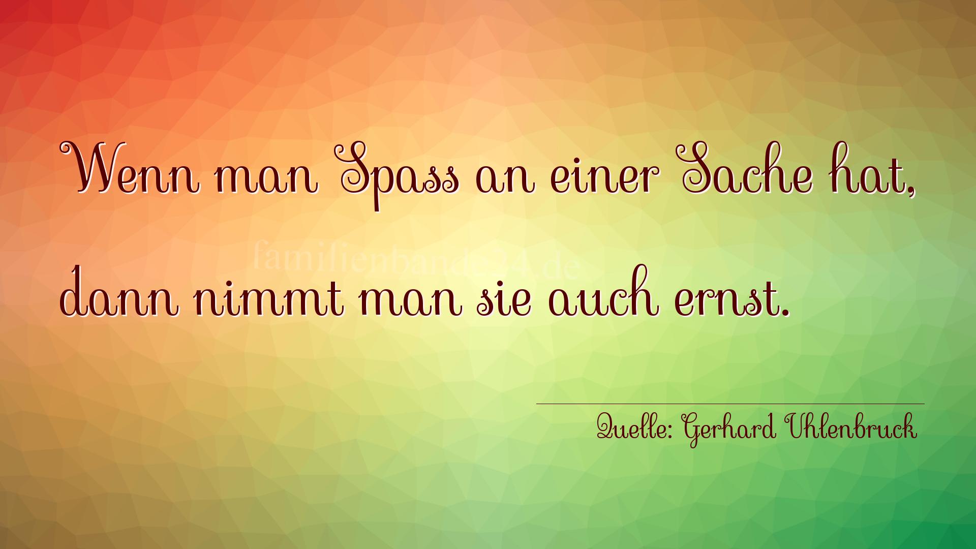 Aphorismus Nummer 1272 (von Gerhard Uhlenbruck): "Wenn man Spaß an einer Sache hat, dann nimmt man sie auc [...]