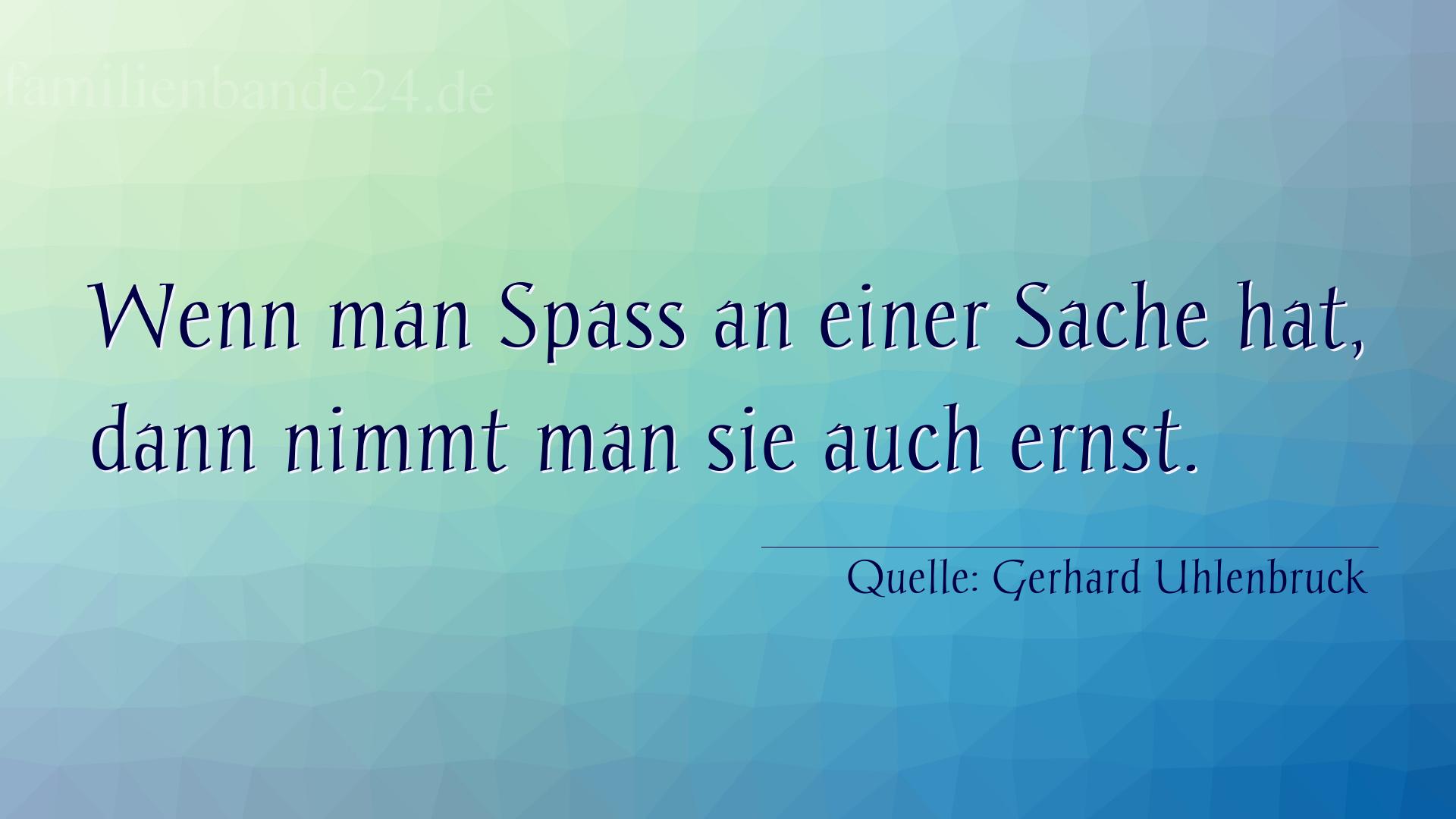 Aphorismus Nummer 1272 (von Gerhard Uhlenbruck): "Wenn man Spaß an einer Sache hat, dann nimmt man sie auc [...]