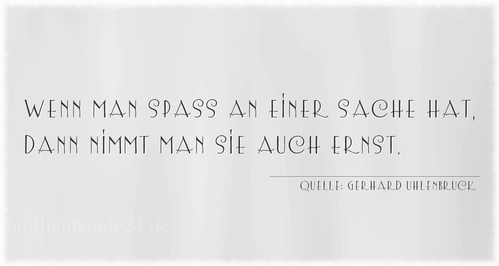 Aphorismus Nummer 1272 (von Gerhard Uhlenbruck): "Wenn man Spaß an einer Sache hat, dann nimmt man sie auc [...]