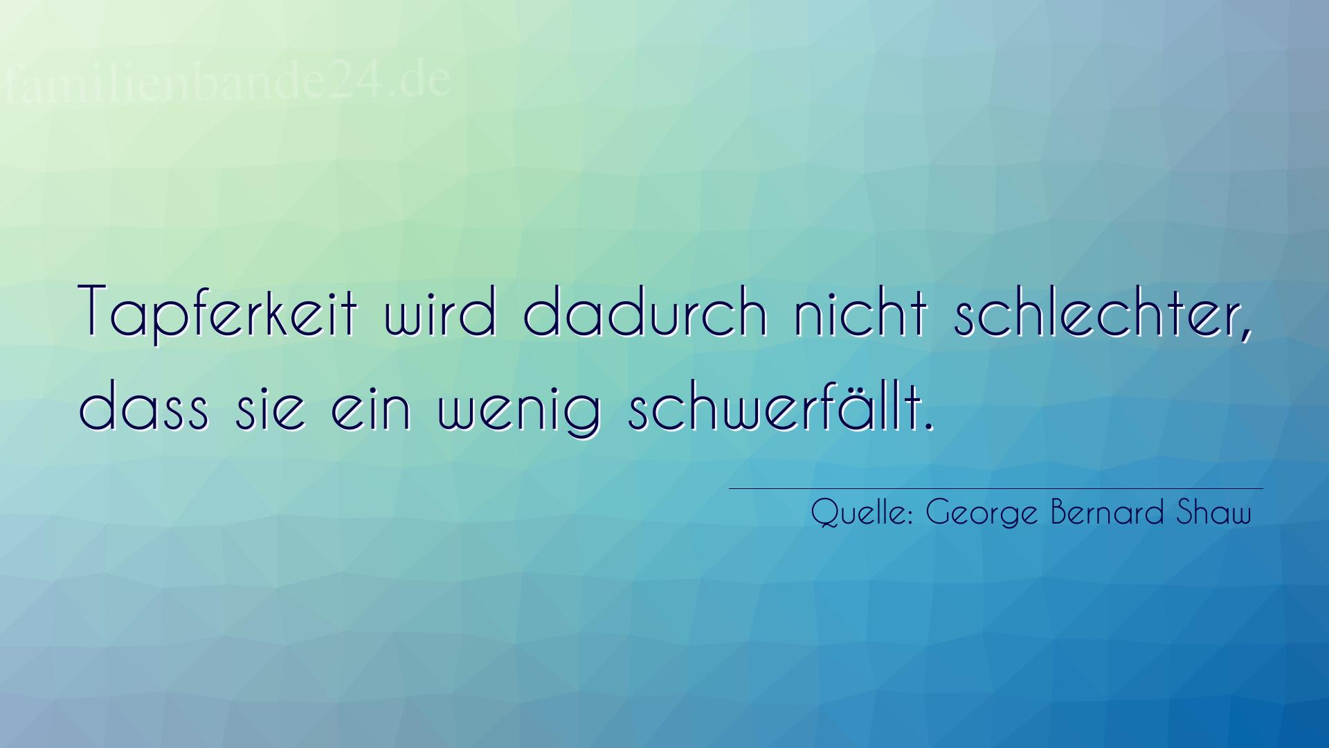 Aphorismus Nr. 1273 (von George Bernard Shaw): "Tapferkeit wird dadurch nicht schlechter, daß sie ein we [...]