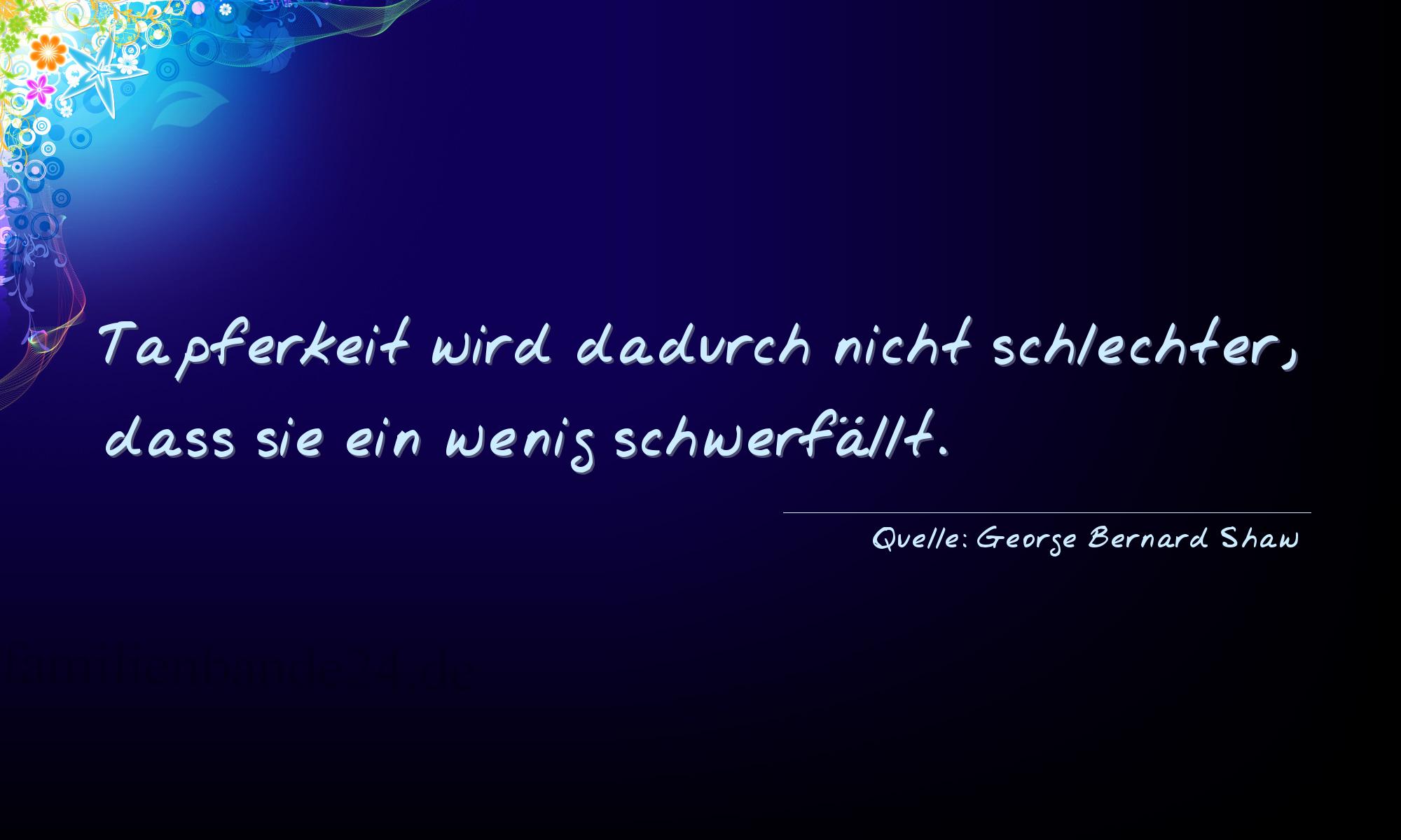 Aphorismus Nummer 1273 (von George Bernard Shaw): "Tapferkeit wird dadurch nicht schlechter, daß sie ein we [...]