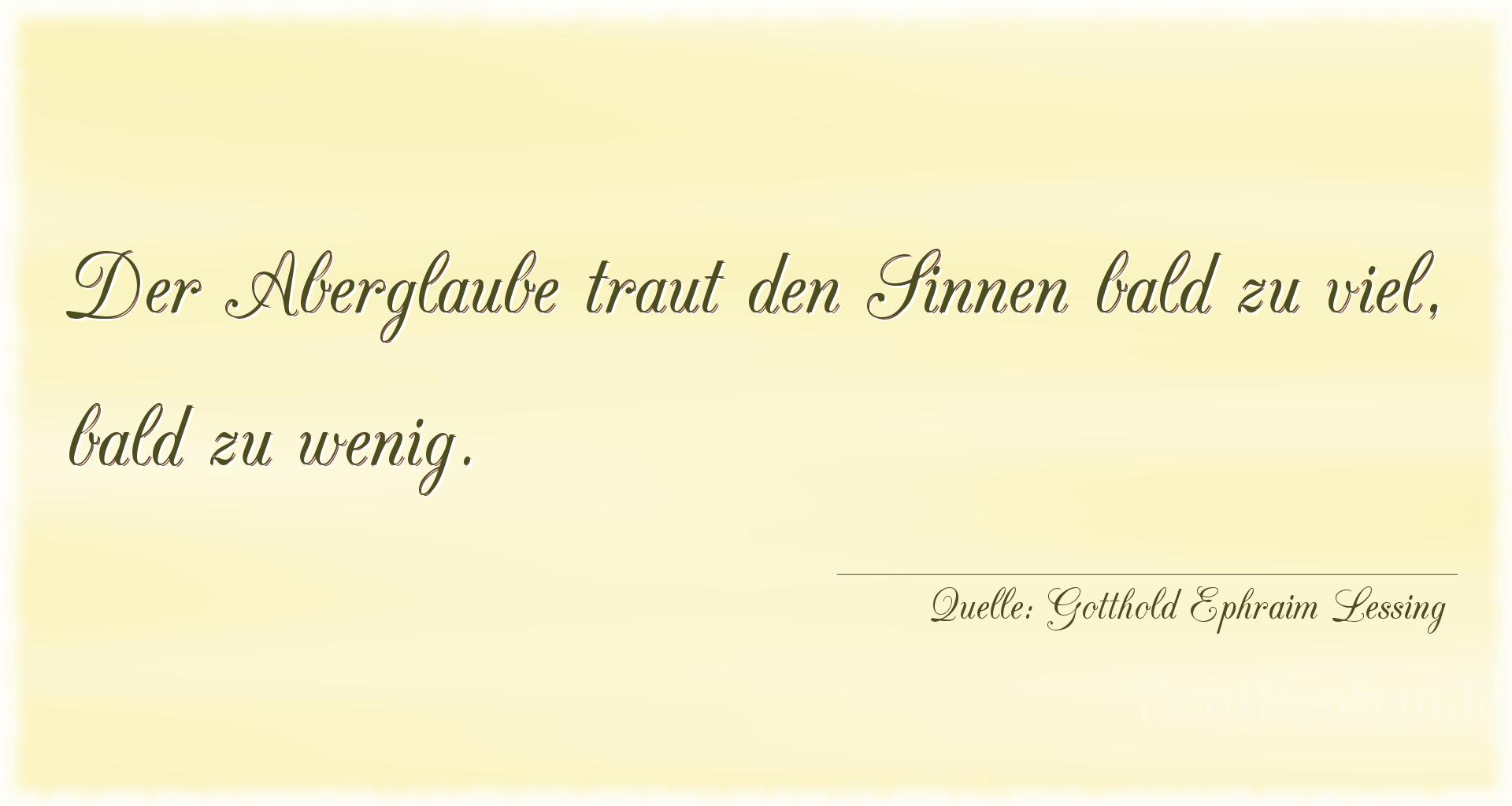 Aphorismus Nummer 1274 (von Gotthold Ephraim Lessing): "Der Aberglaube traut den Sinnen bald zu viel, bald zu wen [...]