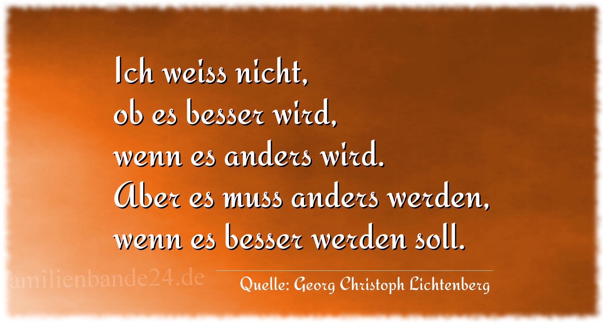 Aphorismus Nr. 1281 (von Georg Christoph Lichtenberg): "Ich weiss nicht, ob es besser wird, wenn es anders wird.  [...]