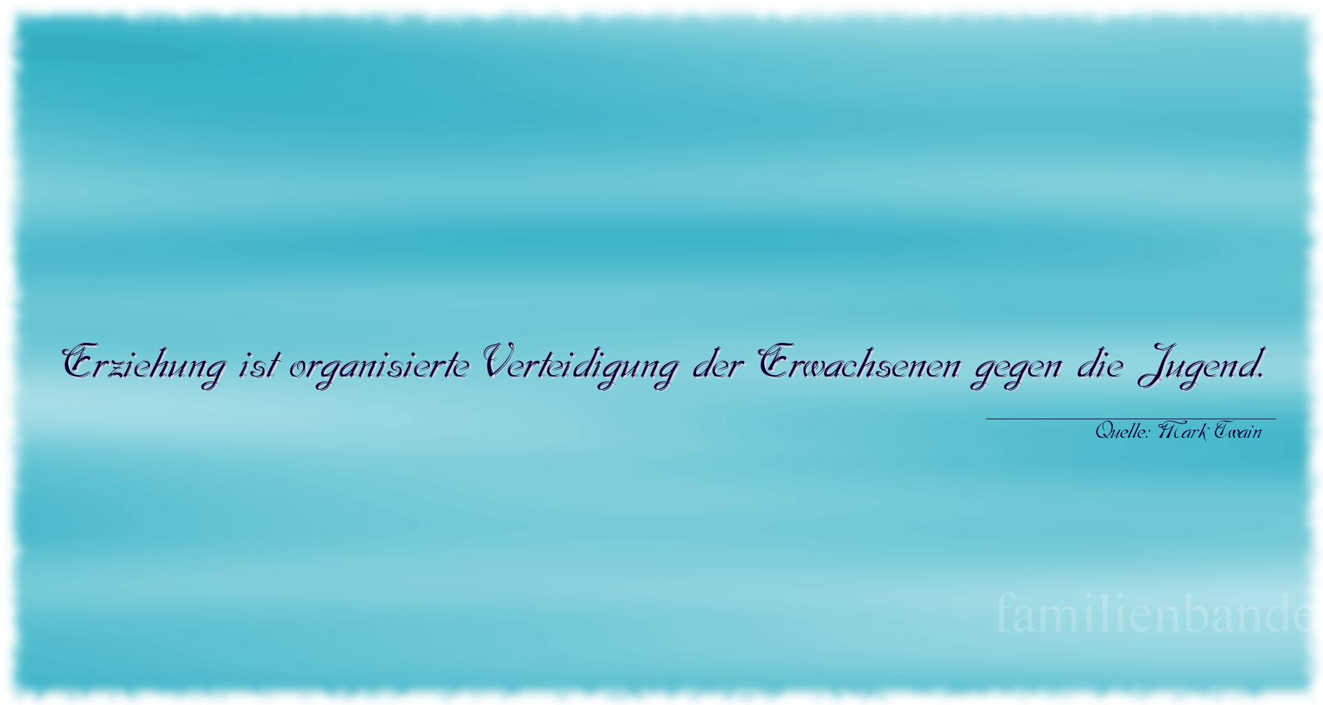 Aphorismus Nummer 1290 (von Mark Twain): "Erziehung ist organisierte Verteidigung der Erwachsenen g [...]