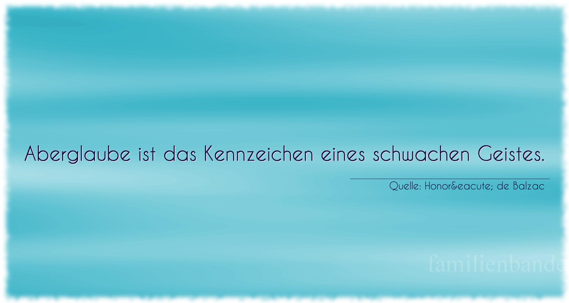 Aphorismus Nummer 1291 (von Honoré de Balzac): "Aberglaube ist das Kennzeichen eines schwachen Geistes."

