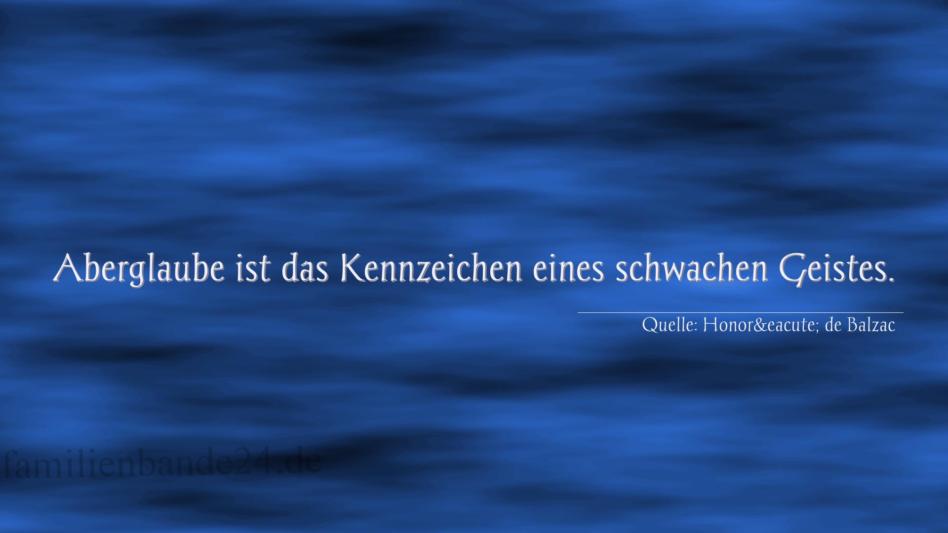 Aphorismus Nr. 1291 (von Honoré de Balzac): "Aberglaube ist das Kennzeichen eines schwachen Geistes." 