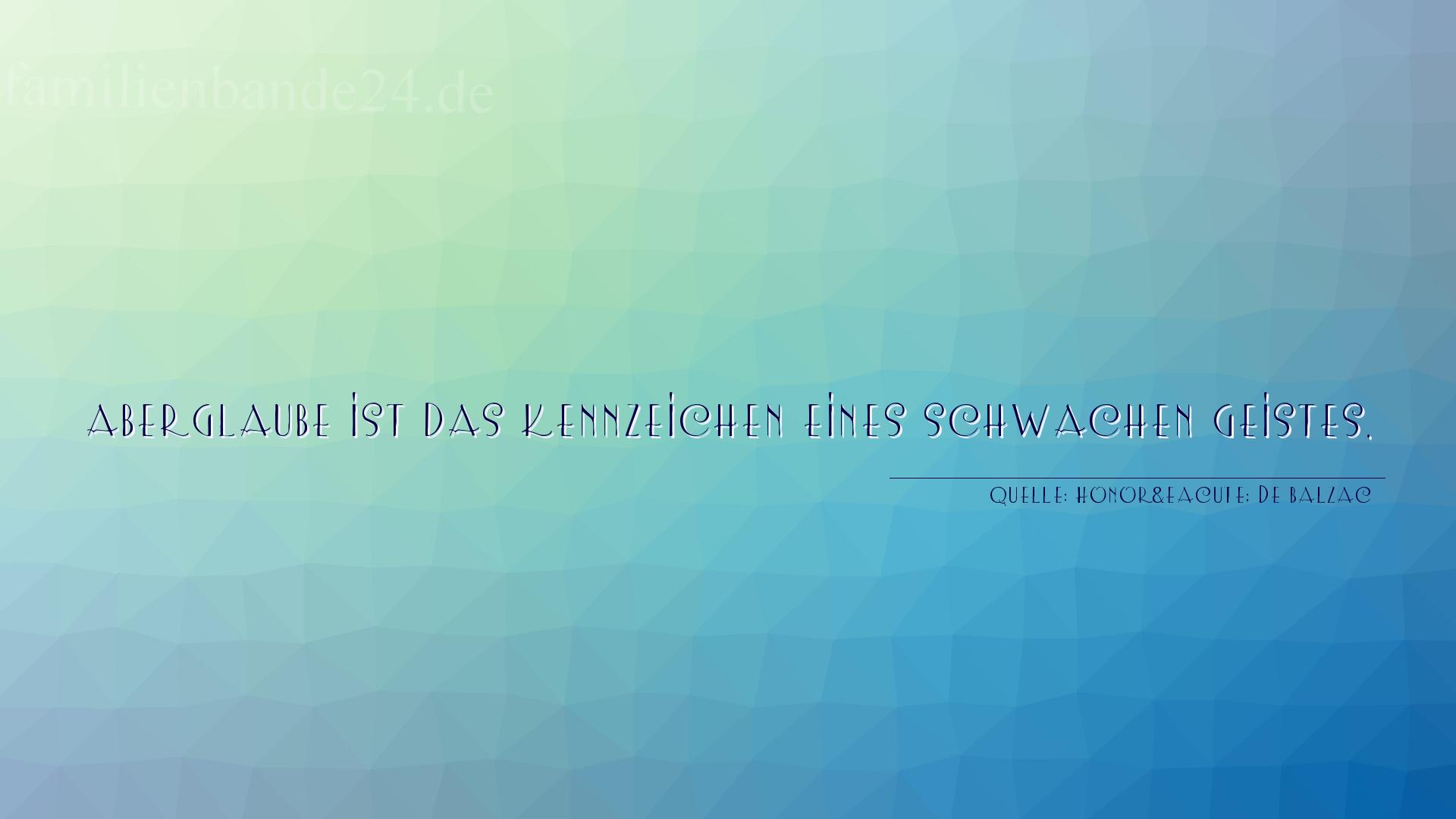 Aphorismus Nr. 1291 (von Honoré de Balzac): "Aberglaube ist das Kennzeichen eines schwachen Geistes." 