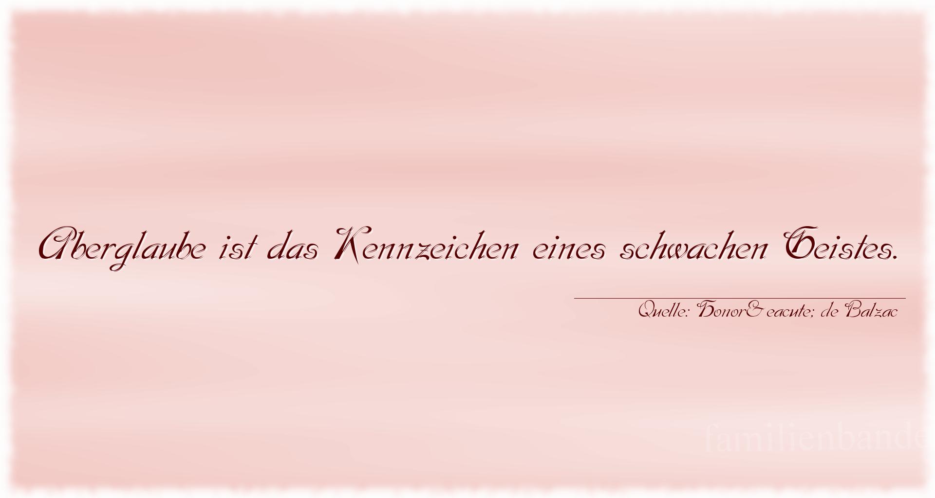 Aphorismus Nr. 1291 (von Honoré de Balzac): "Aberglaube ist das Kennzeichen eines schwachen Geistes." 