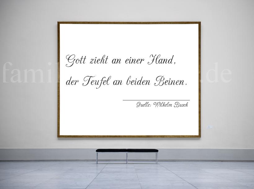 Aphorismus Nummer 1293 (von Wilhelm Busch): "Gott zieht an einer Hand, der Teufel an beiden Beinen."

