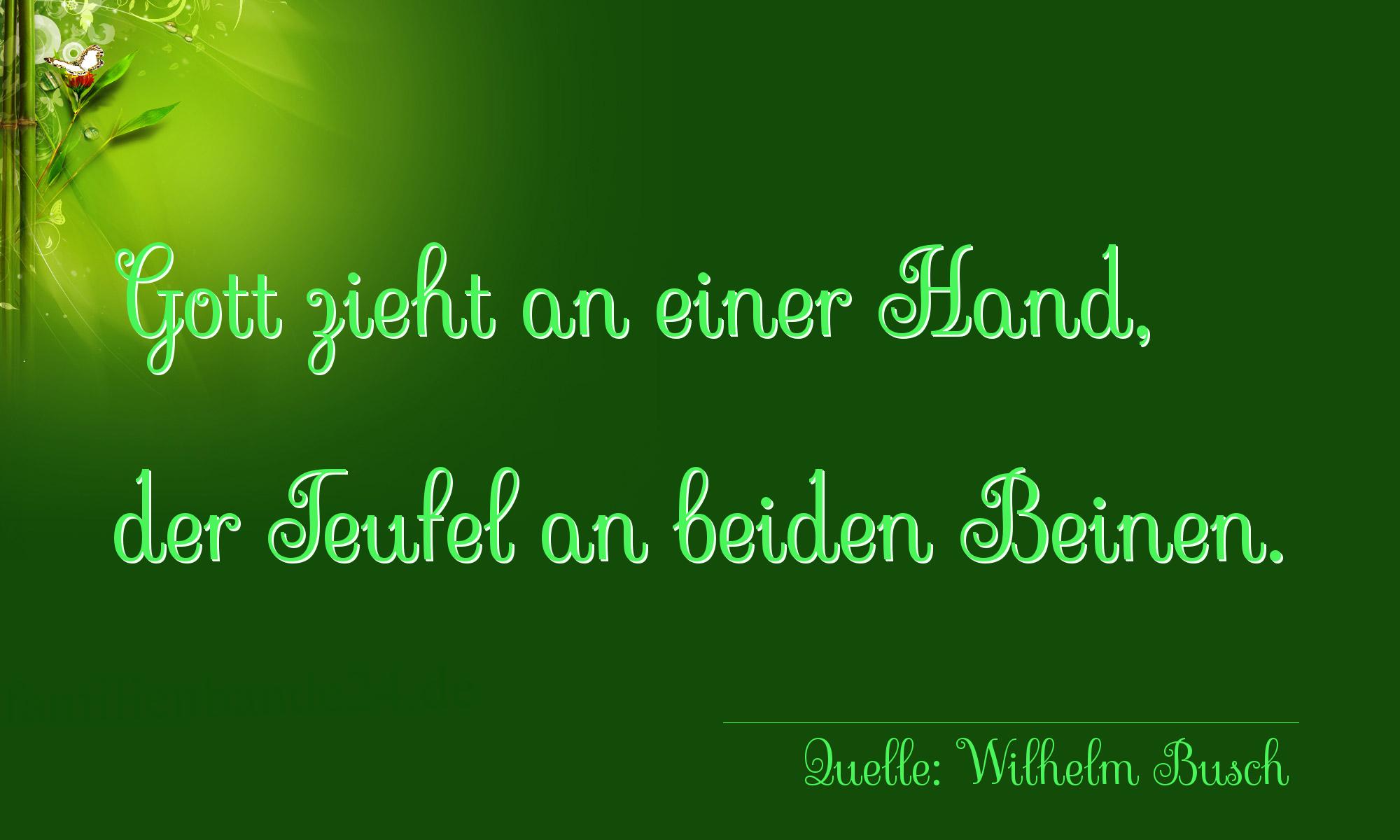 Aphorismus Nr. 1293 (von Wilhelm Busch): "Gott zieht an einer Hand, der Teufel an beiden Beinen." 