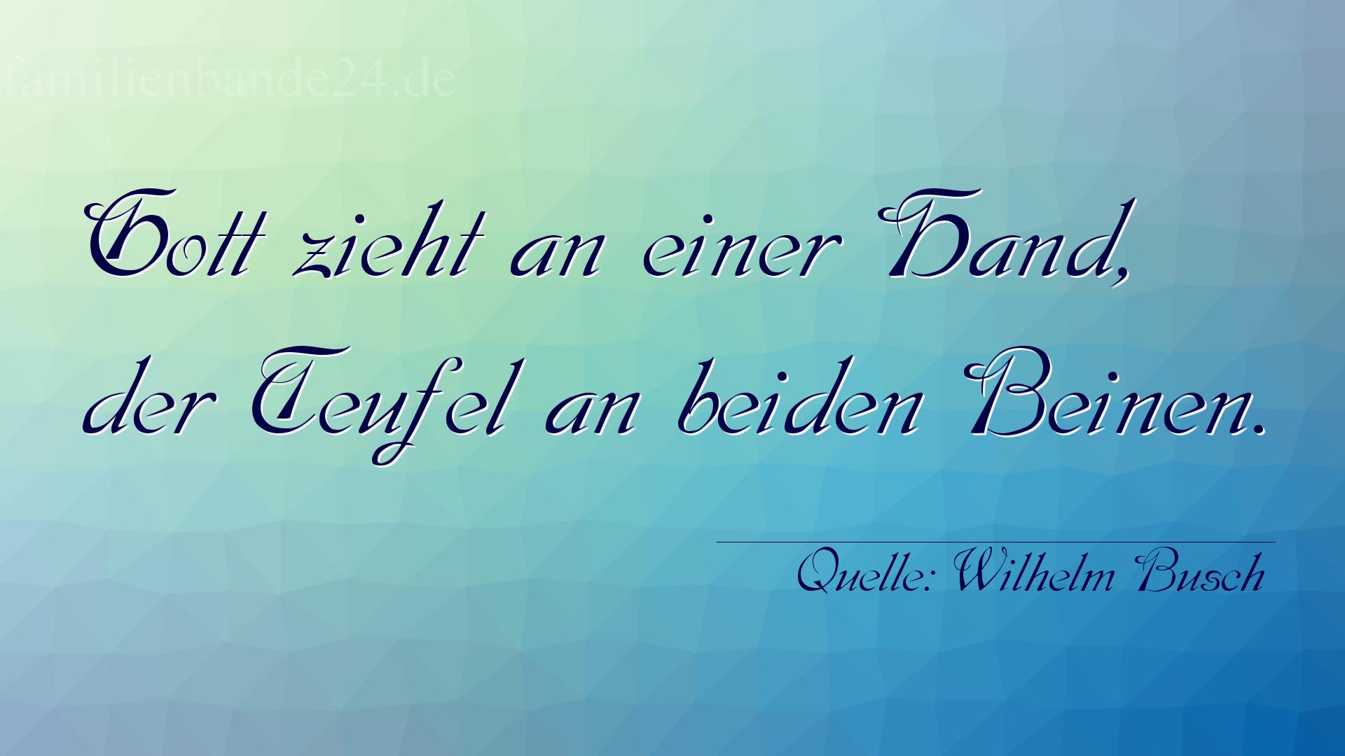 Aphorismus Nr. 1293 (von Wilhelm Busch): "Gott zieht an einer Hand, der Teufel an beiden Beinen." 