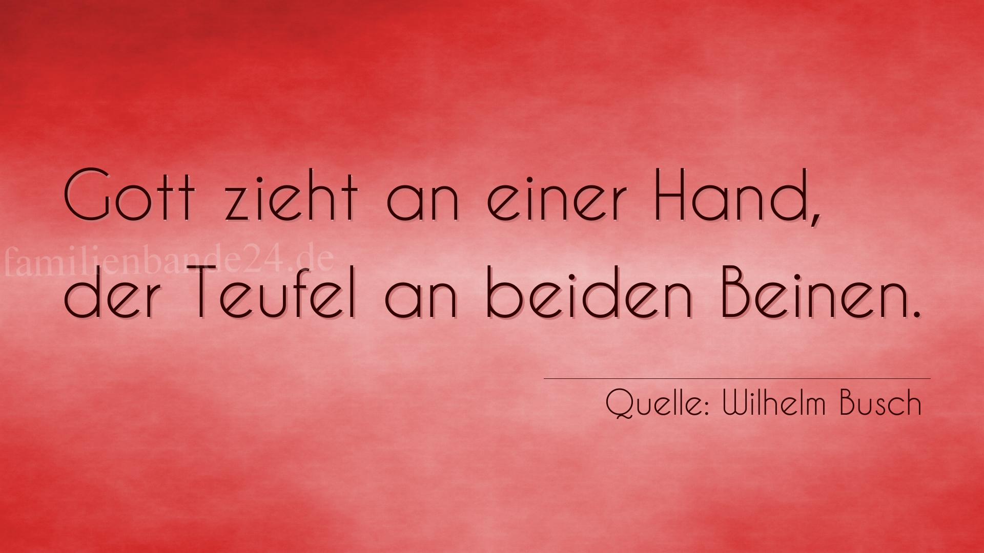 Aphorismus Nr. 1293 (von Wilhelm Busch): "Gott zieht an einer Hand, der Teufel an beiden Beinen." 