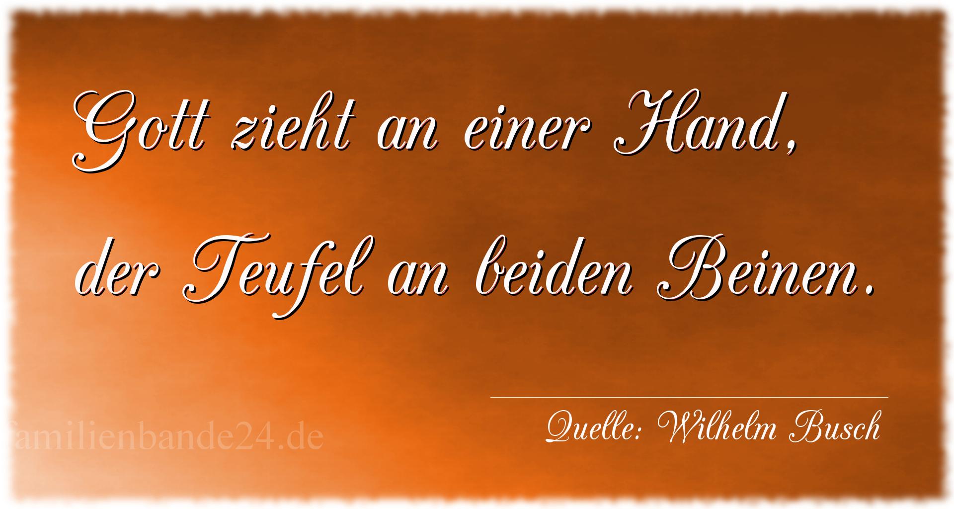 Aphorismus Nr. 1293 (von Wilhelm Busch): "Gott zieht an einer Hand, der Teufel an beiden Beinen." 