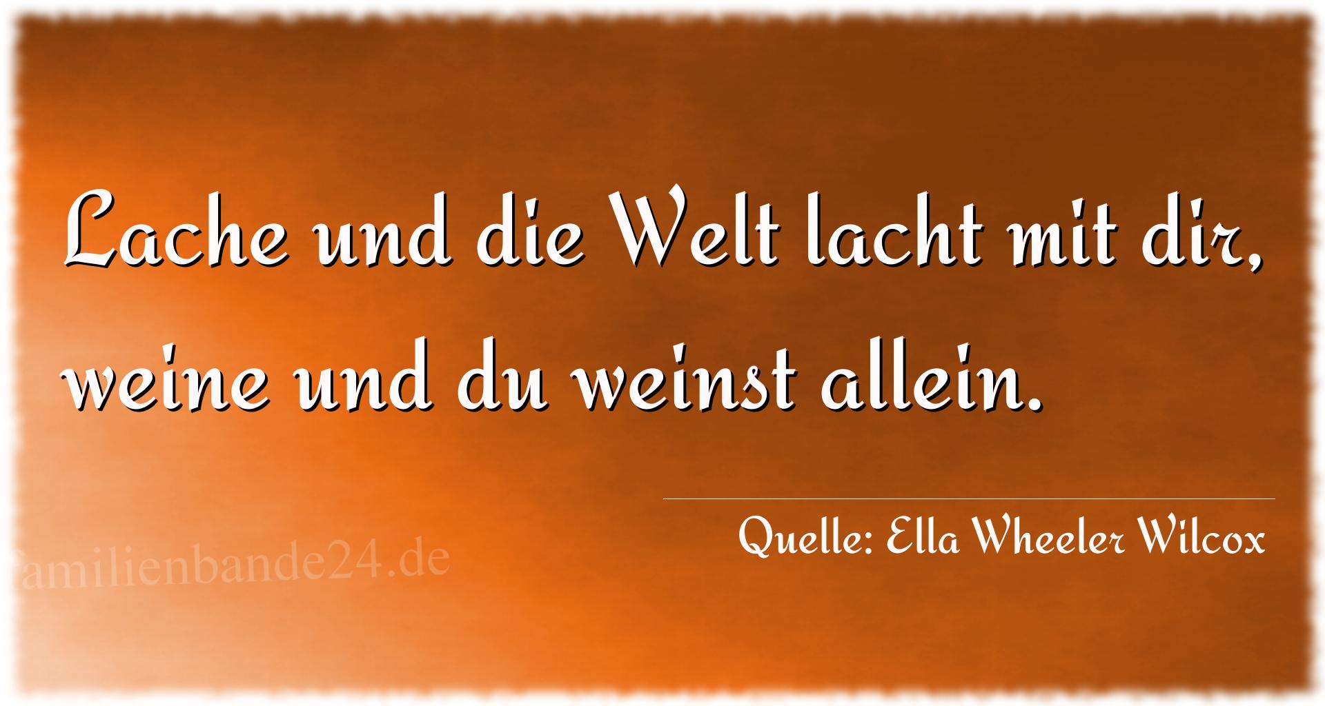 Aphorismus Nummer 1294 (von Ella Wheeler Wilcox): "Lache und die Welt lacht mit dir, weine und du weinst all [...]