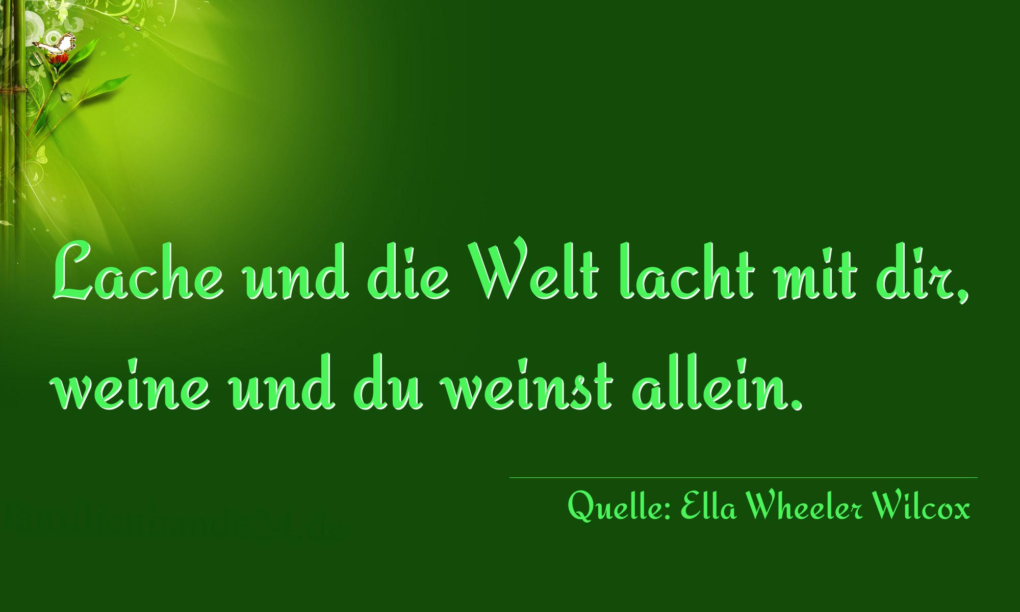 Aphorismus Nr. 1294 (von Ella Wheeler Wilcox): "Lache und die Welt lacht mit dir, weine und du weinst all [...]