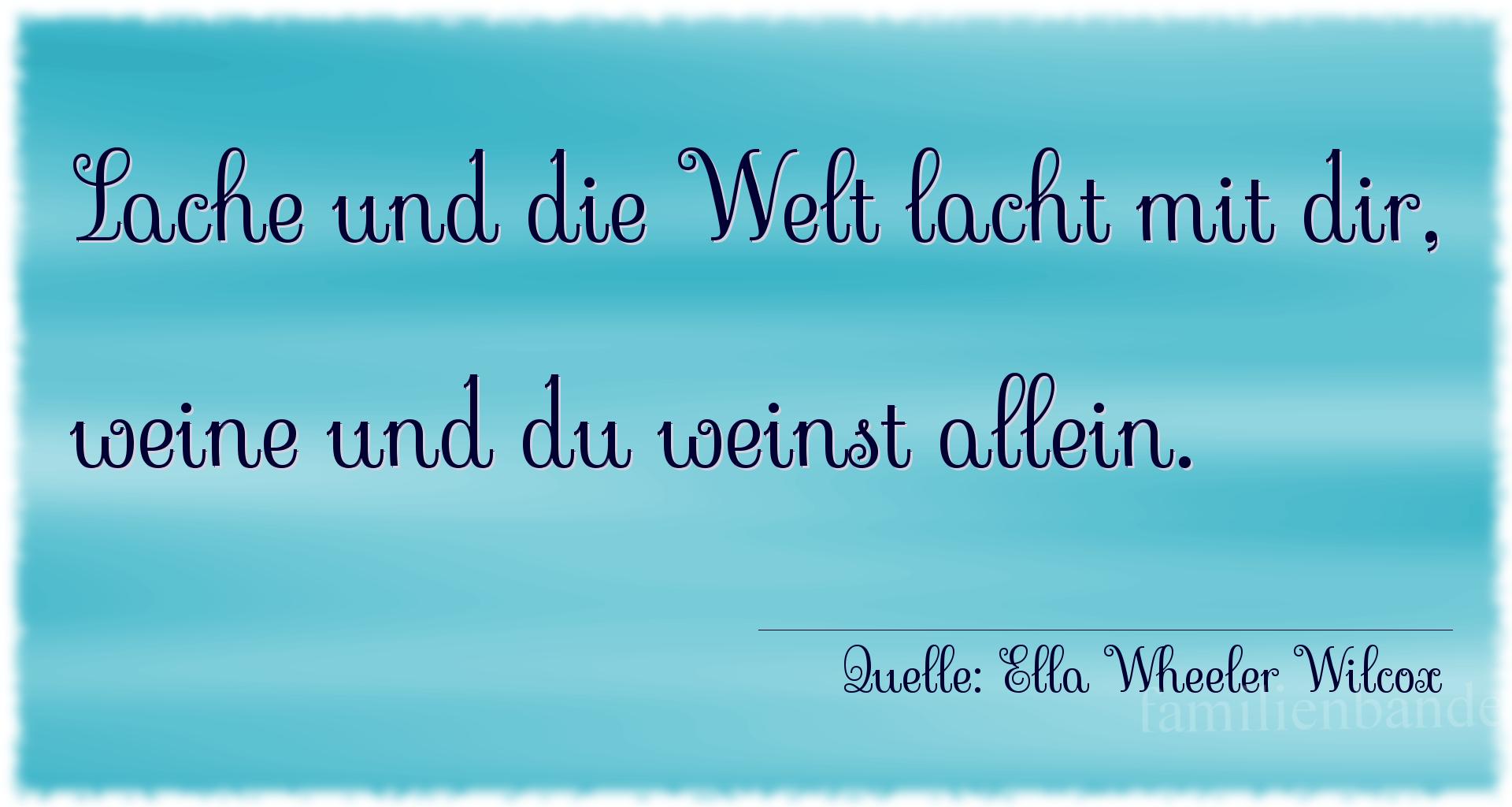 Aphorismus Nr. 1294 (von Ella Wheeler Wilcox): "Lache und die Welt lacht mit dir, weine und du weinst all [...]