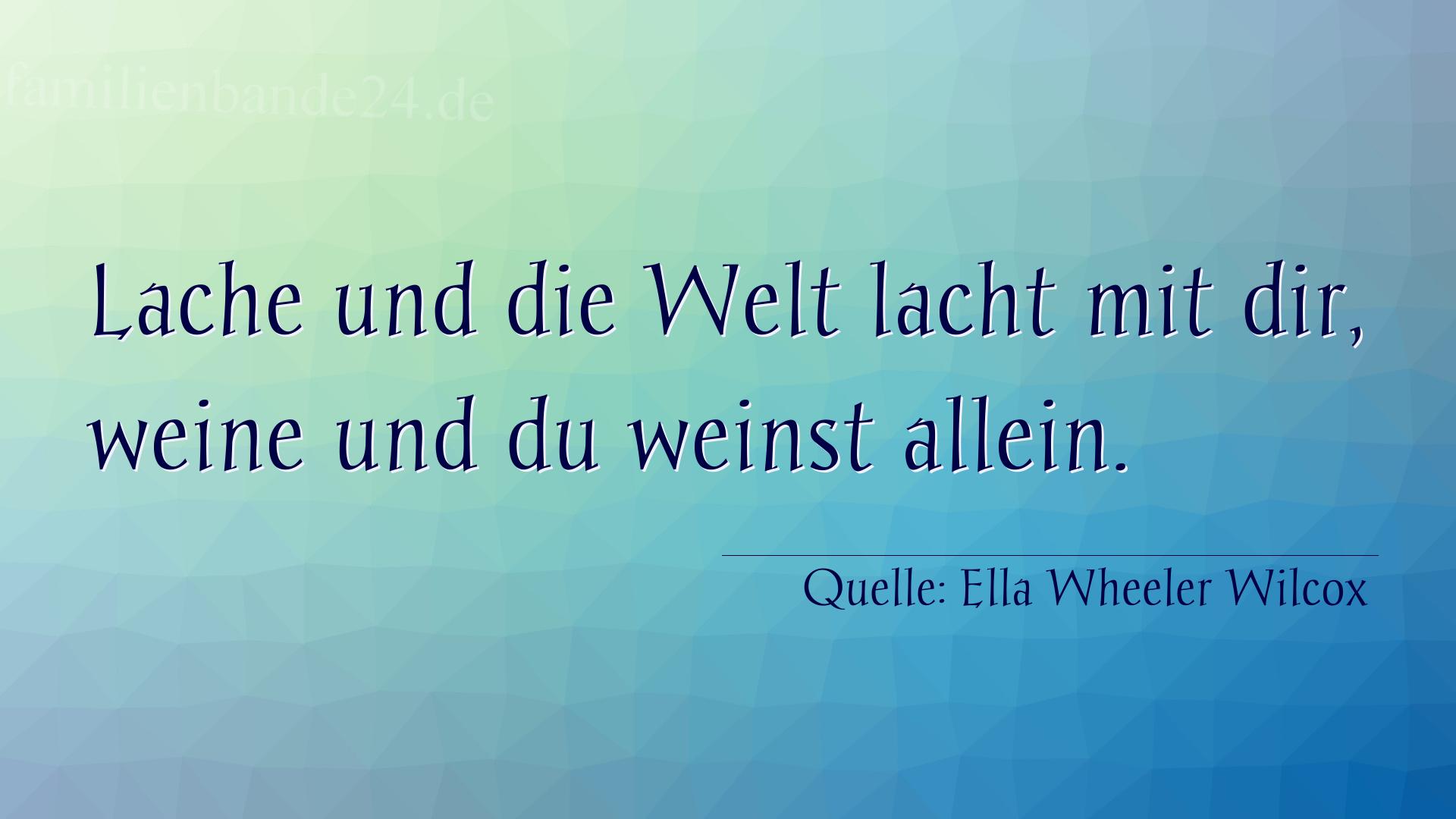 Aphorismus Nr. 1294 (von Ella Wheeler Wilcox): "Lache und die Welt lacht mit dir, weine und du weinst all [...]