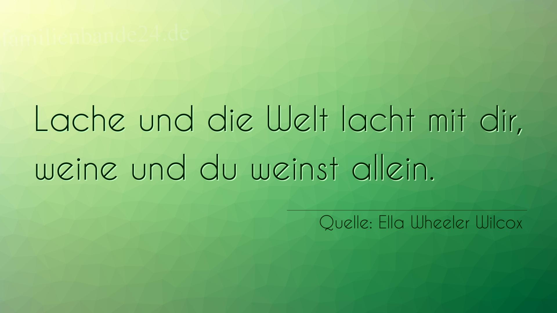 Aphorismus Nummer 1294 (von Ella Wheeler Wilcox): "Lache und die Welt lacht mit dir, weine und du weinst all [...]