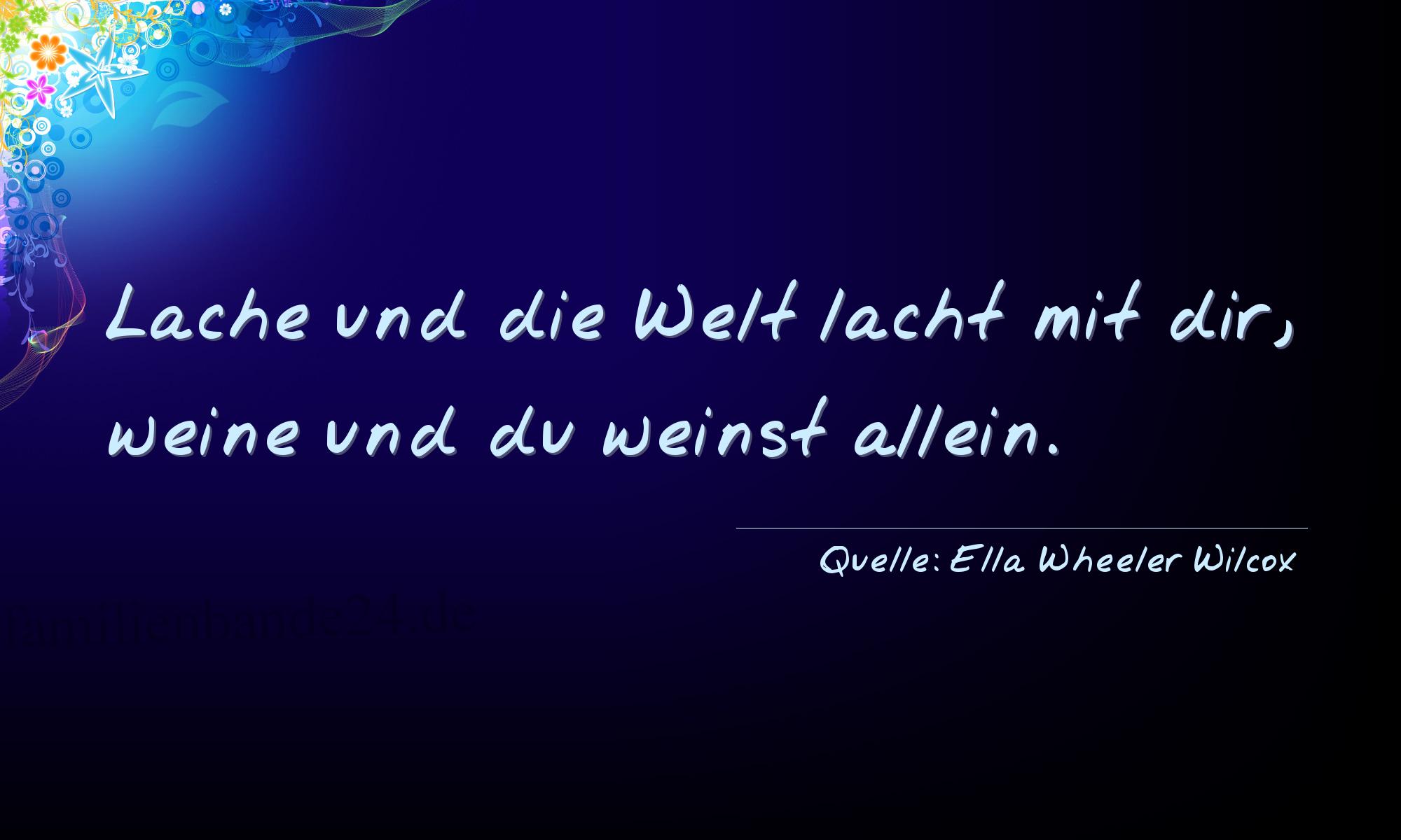 Aphorismus Nr. 1294 (von Ella Wheeler Wilcox): "Lache und die Welt lacht mit dir, weine und du weinst all [...]