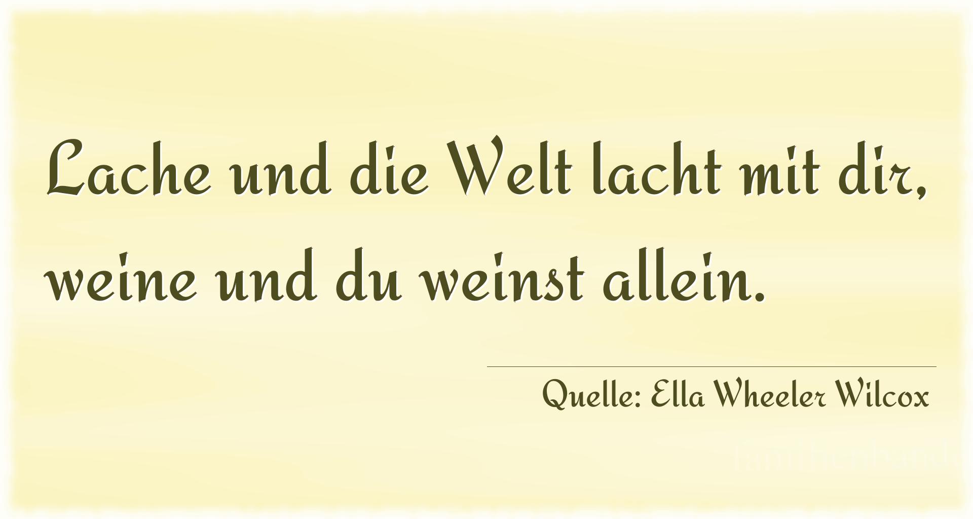 Aphorismus Nummer 1294 (von Ella Wheeler Wilcox): "Lache und die Welt lacht mit dir, weine und du weinst all [...]