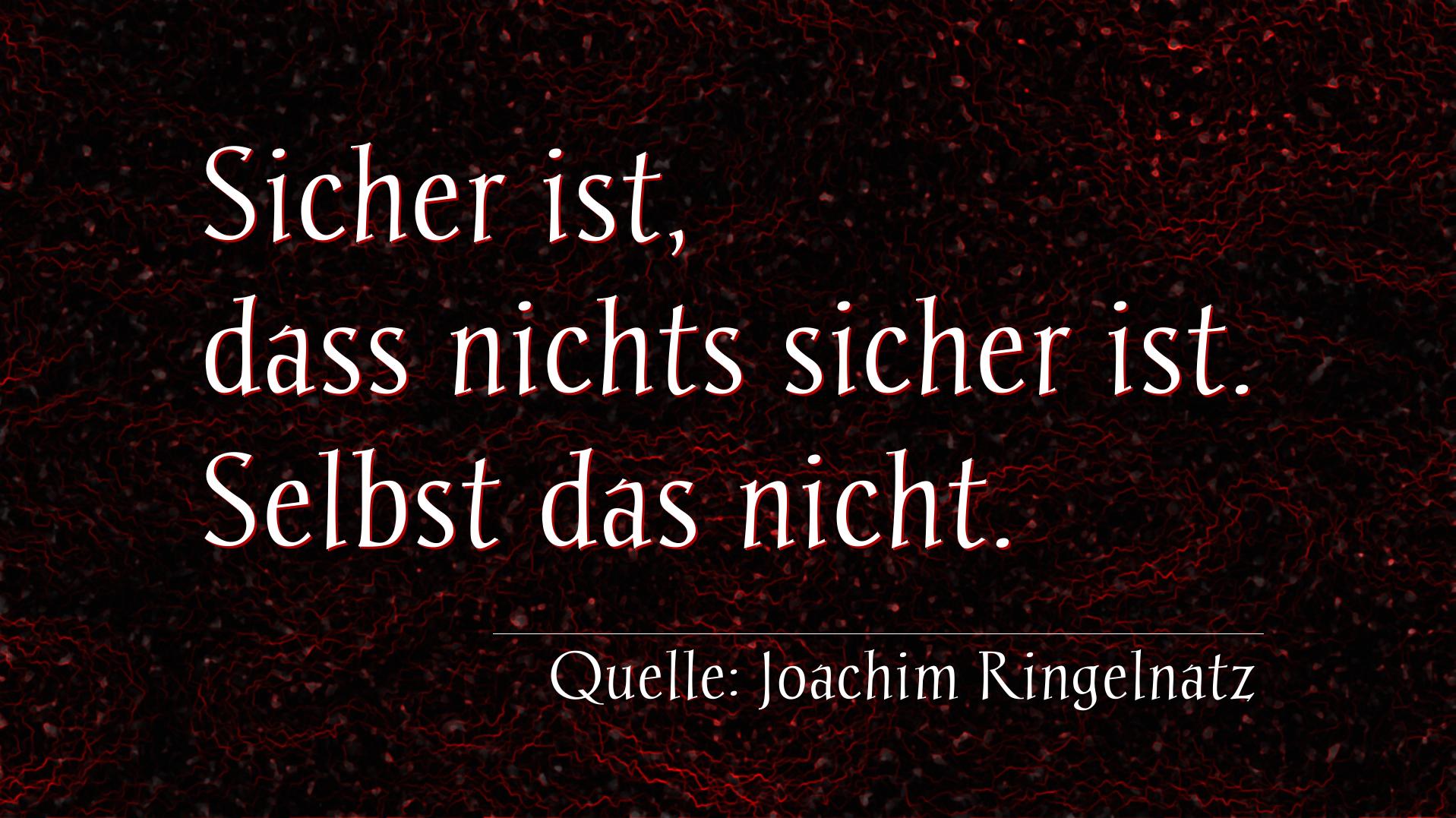 Aphorismus Nr. 1297 (von Joachim Ringelnatz): "Sicher ist, dass nichts sicher ist. Selbst das nicht." 