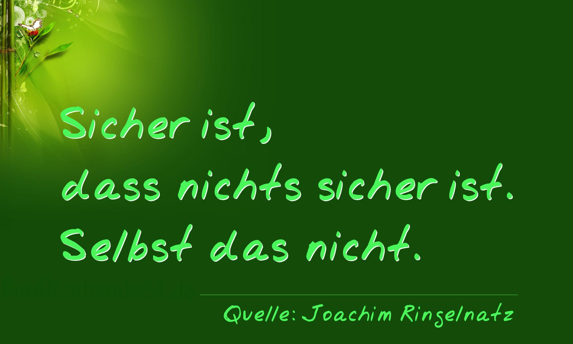 Aphorismus Nummer 1297 (von Joachim Ringelnatz): "Sicher ist, dass nichts sicher ist. Selbst das nicht." 