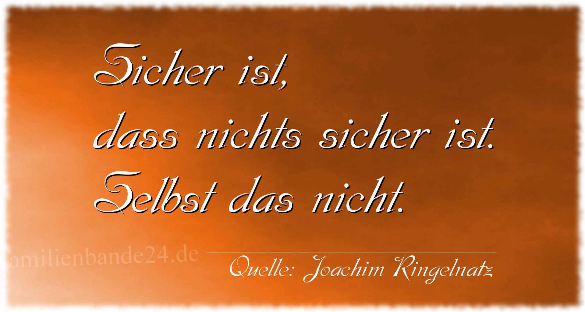 Aphorismus Nummer 1297 (von Joachim Ringelnatz): "Sicher ist, dass nichts sicher ist. Selbst das nicht." 