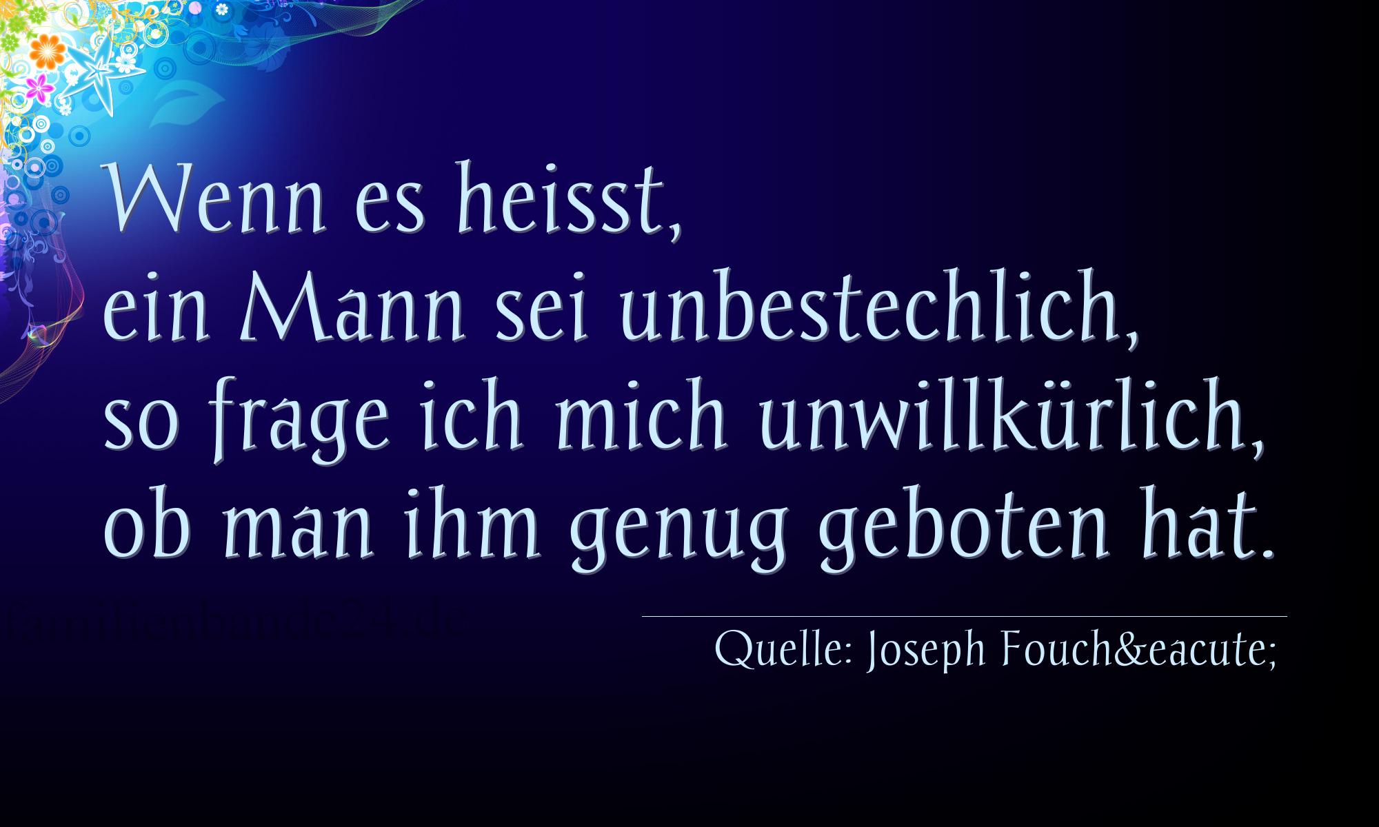 Aphorismus Nummer 1301 (von Joseph Fouché): "Wenn es heißt, ein Mann sei unbestechlich, so frage ich  [...]