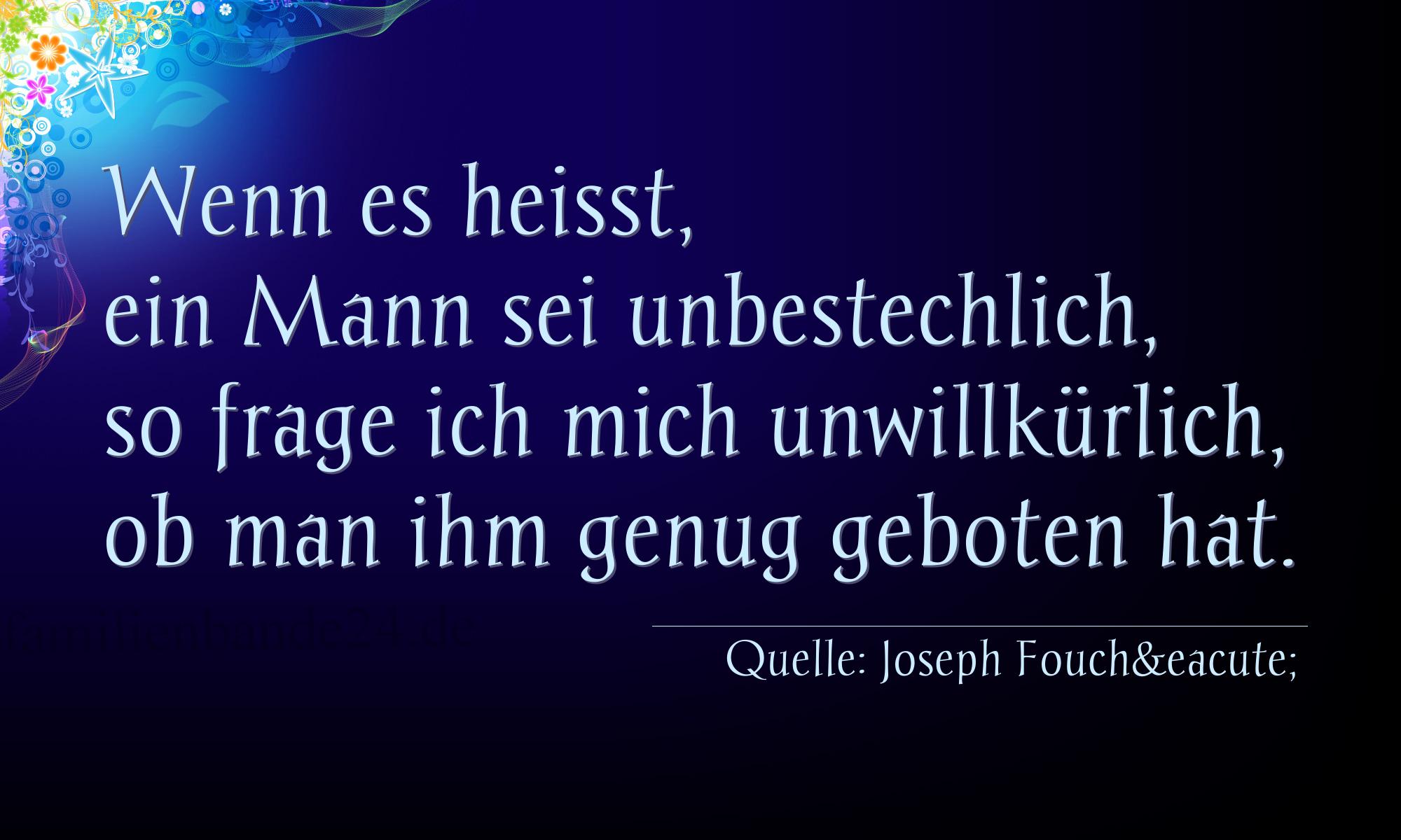 Aphorismus Nr. 1301 (von Joseph Fouché): "Wenn es heißt, ein Mann sei unbestechlich, so frage ich  [...]