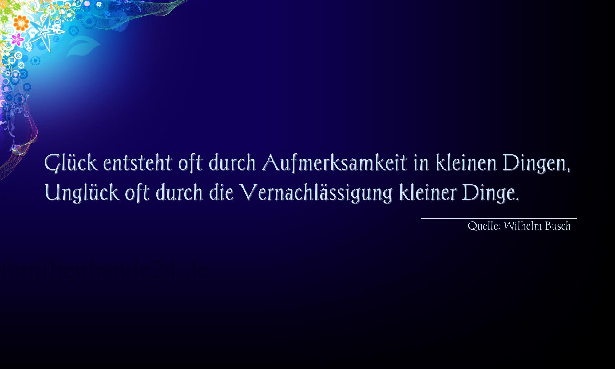 Aphorismus Nummer 1304 (von Wilhelm Busch): "Glück entsteht oft durch Aufmerksamkeit in kleinen Dinge [...]