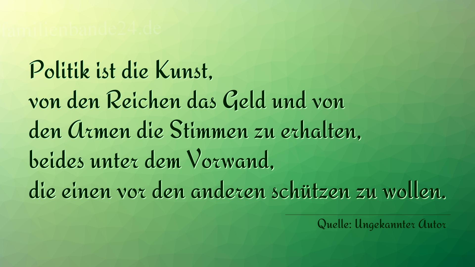 Aphorismus Nr. 1307 (von Ungekannter Autor): "Politik ist die Kunst, von den Reichen das Geld und von d [...]