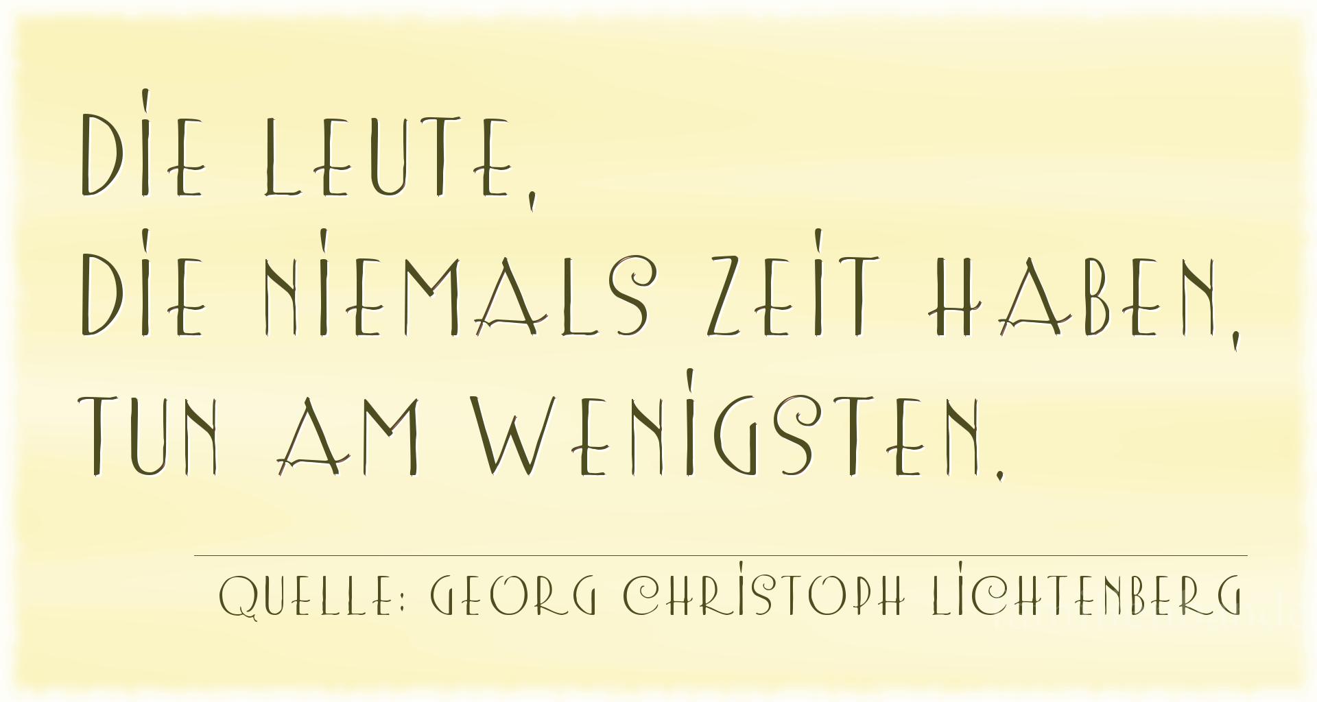 Aphorismus Nr. 1310 (von Georg Christoph Lichtenberg): "Die Leute, die niemals Zeit haben, tun am wenigsten." 
