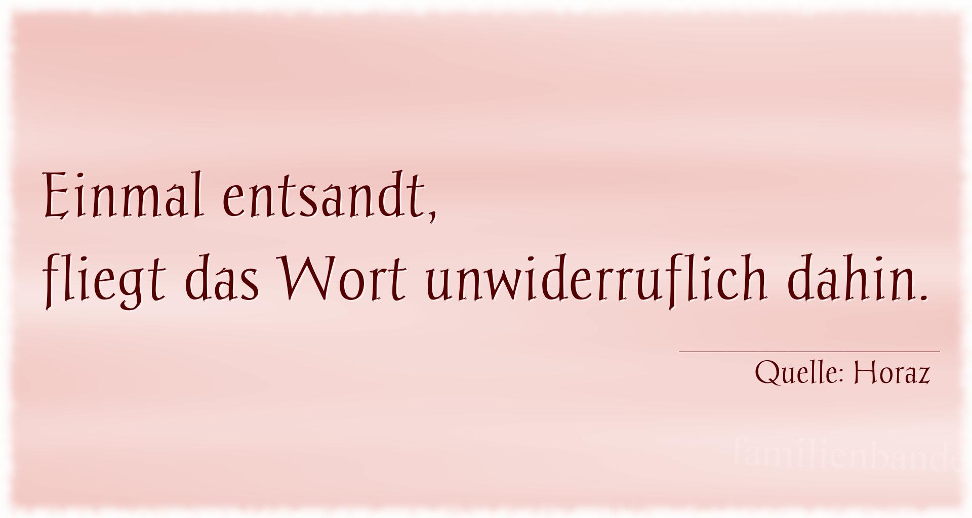 Aphorismus Nr. 1320 (von Horaz): "Einmal entsandt, fliegt das Wort unwiderruflich dahin."

