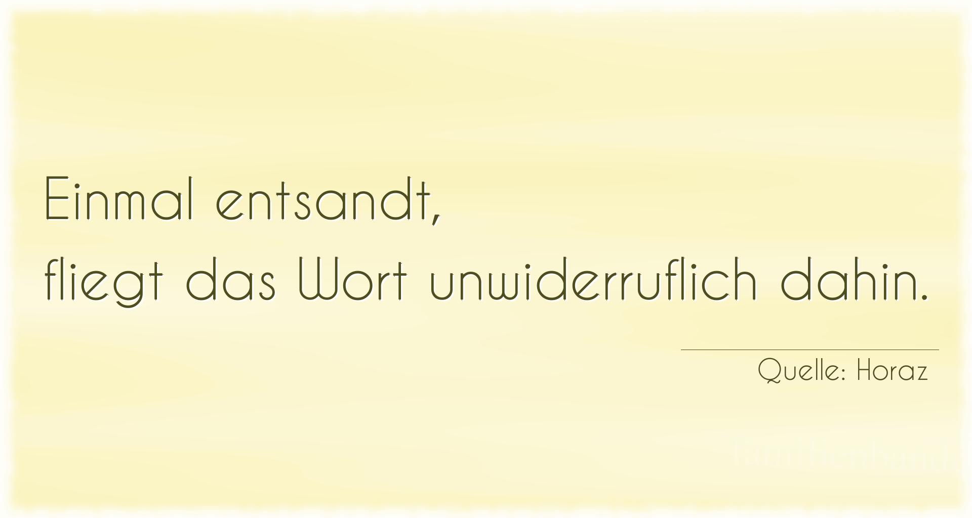 Aphorismus Nr. 1320 (von Horaz): "Einmal entsandt, fliegt das Wort unwiderruflich dahin."

