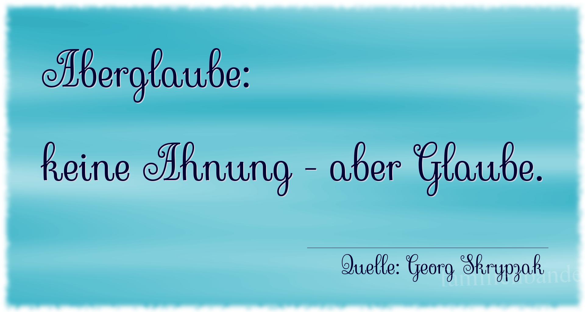 Aphorismus Nummer 1322 (von Georg Skrypzak): Aberglaube: keine Ahnung - aber Glaube. 