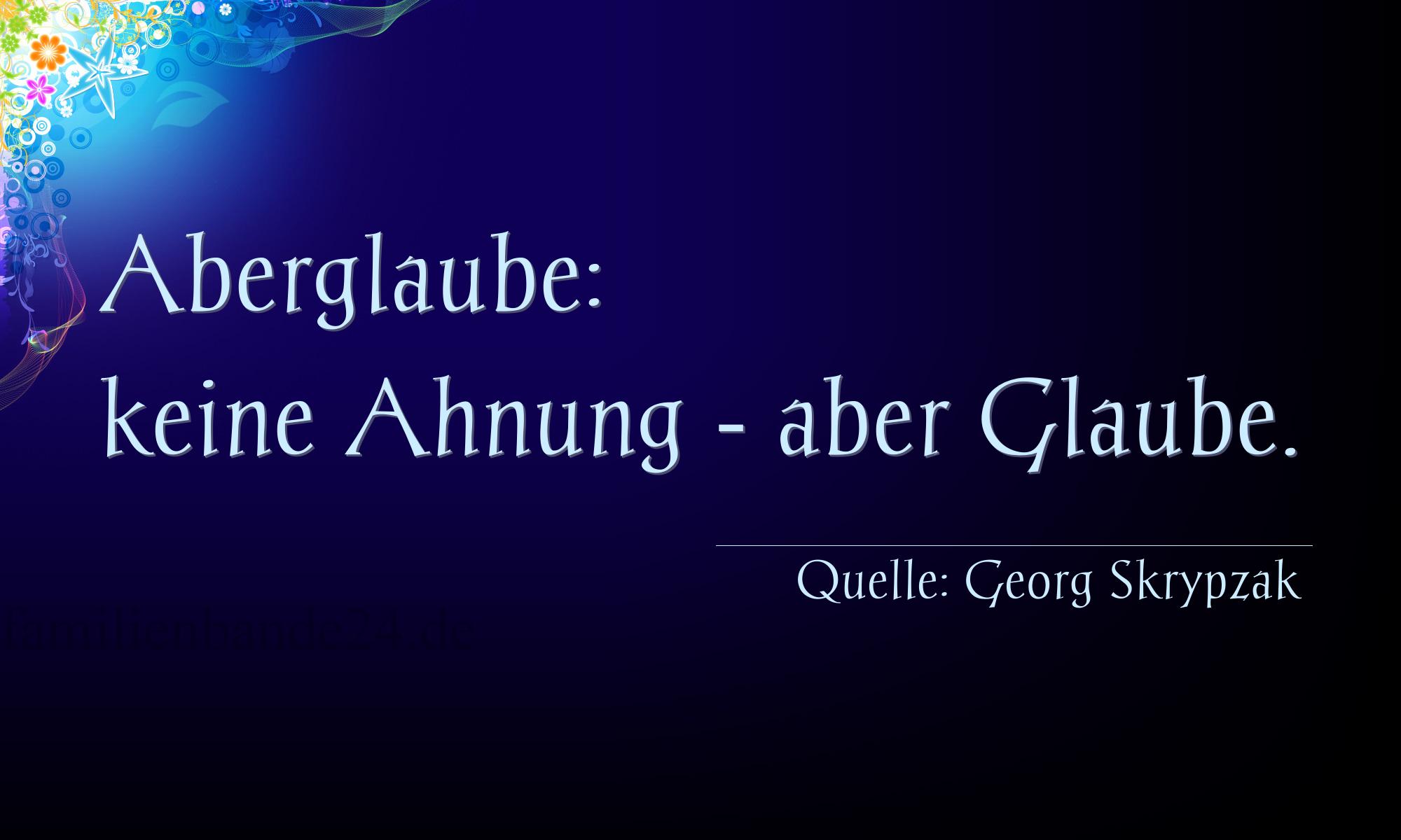 Aphorismus Nr. 1322 (von Georg Skrypzak): Aberglaube: keine Ahnung - aber Glaube. 