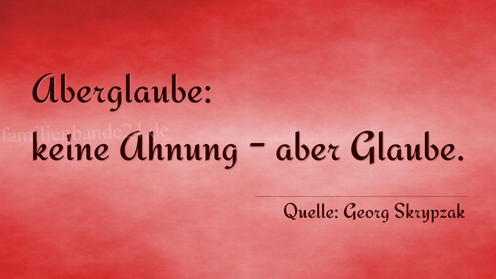 Aphorismus Nummer 1322 (von Georg Skrypzak): Aberglaube: keine Ahnung - aber Glaube. 