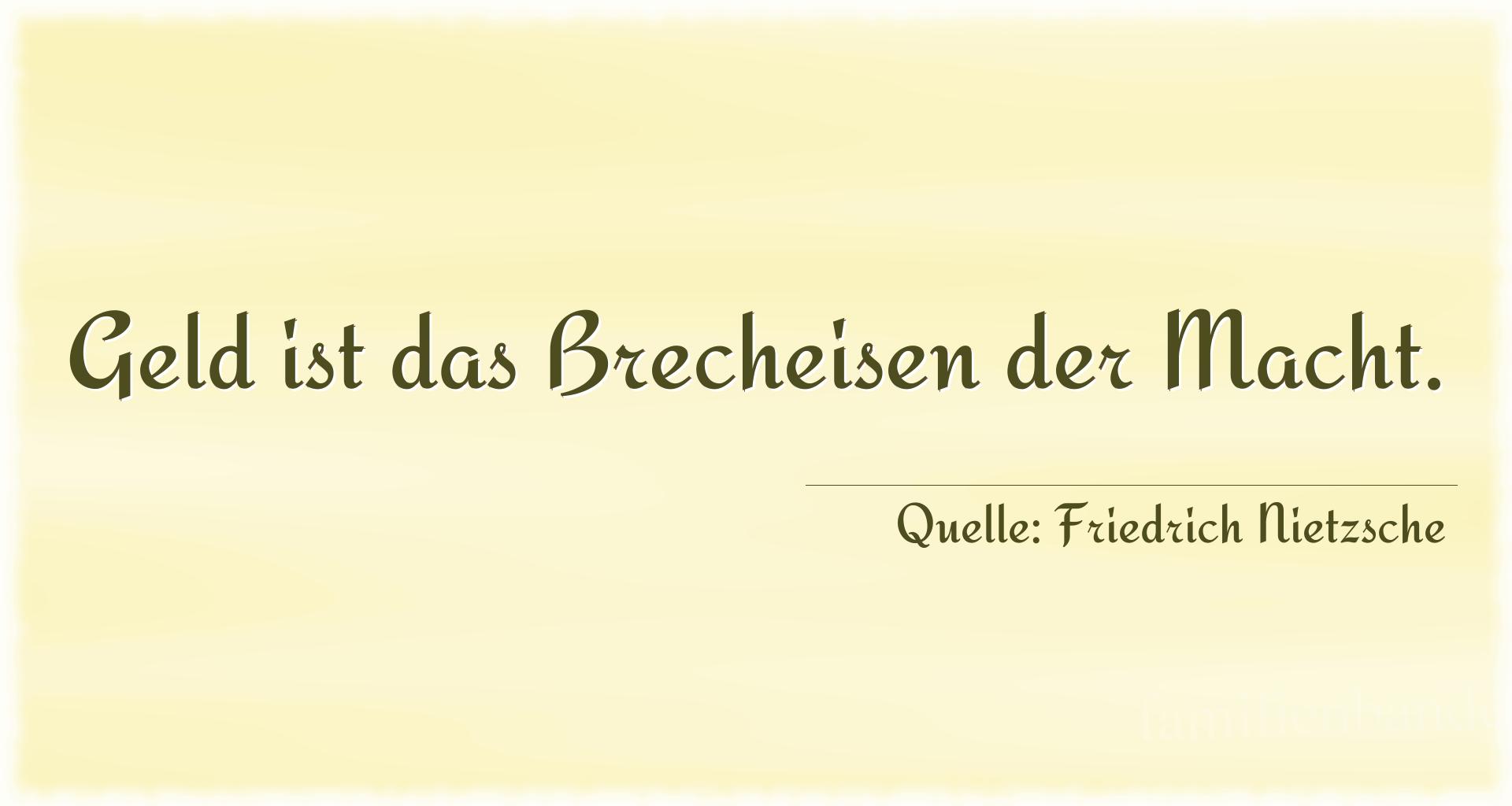 Aphorismus Nummer 1326 (von Friedrich Nietzsche): "Geld ist das Brecheisen der Macht." 