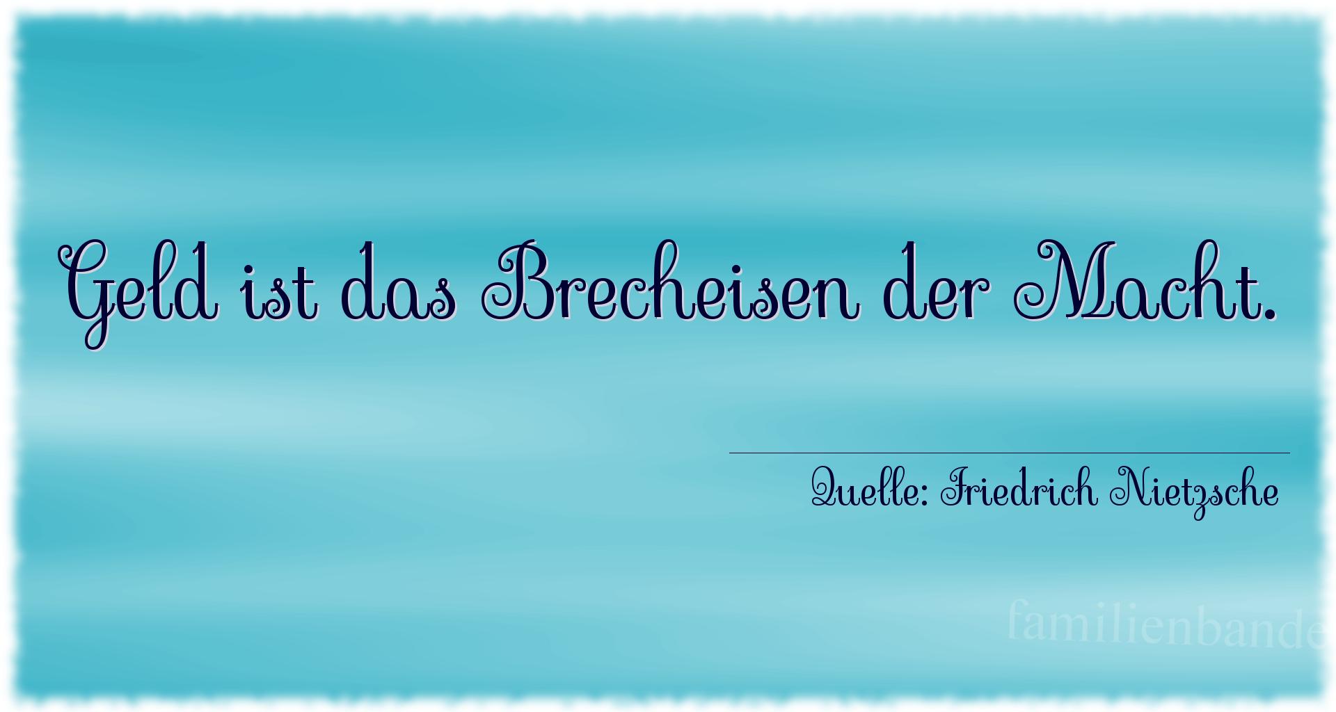 Aphorismus Nr. 1326 (von Friedrich Nietzsche): "Geld ist das Brecheisen der Macht." 