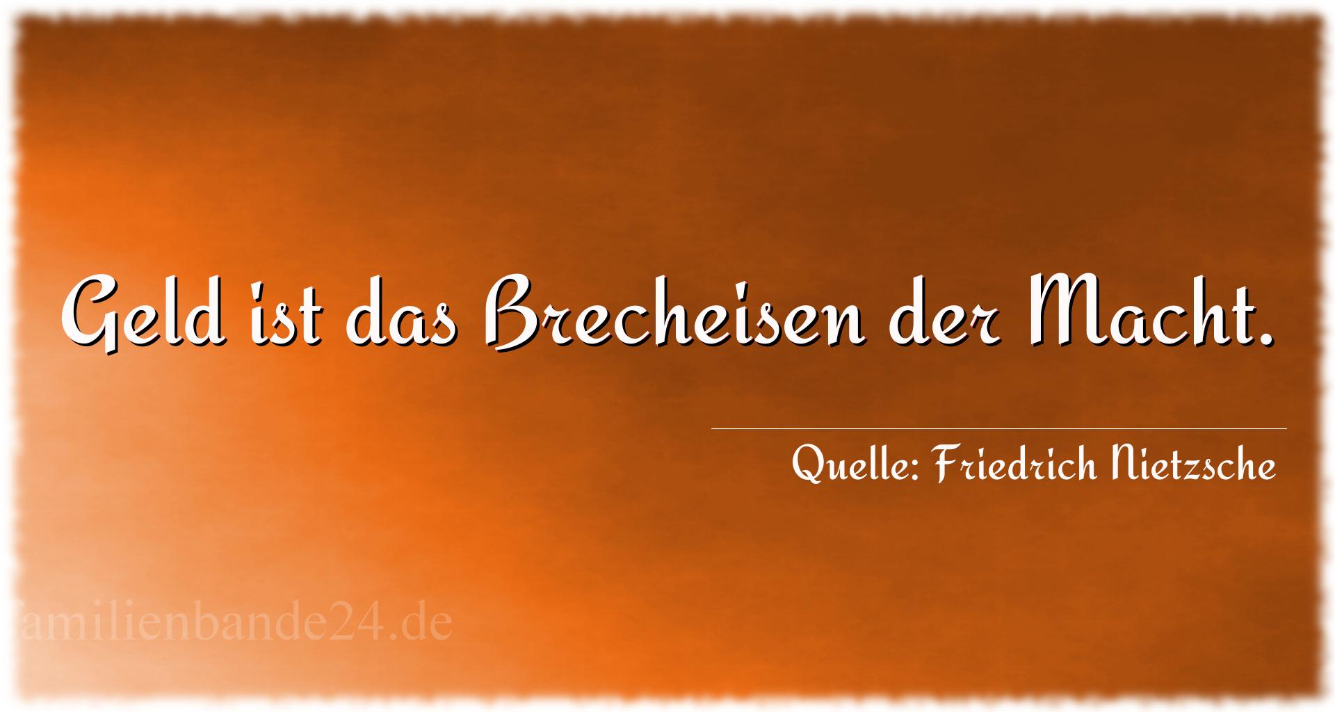 Aphorismus Nr. 1326 (von Friedrich Nietzsche): "Geld ist das Brecheisen der Macht." 