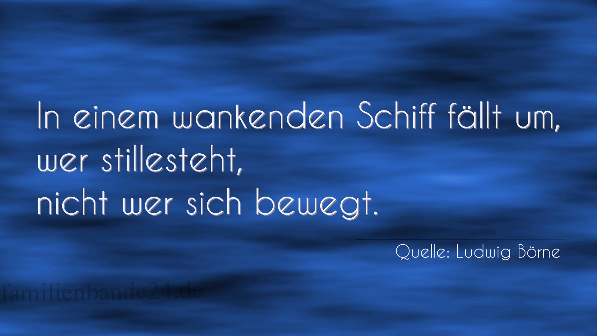 Aphorismus Nummer 1327 (von Ludwig Börne): "In einem wankenden Schiff fällt um, wer stillesteht, nic [...]