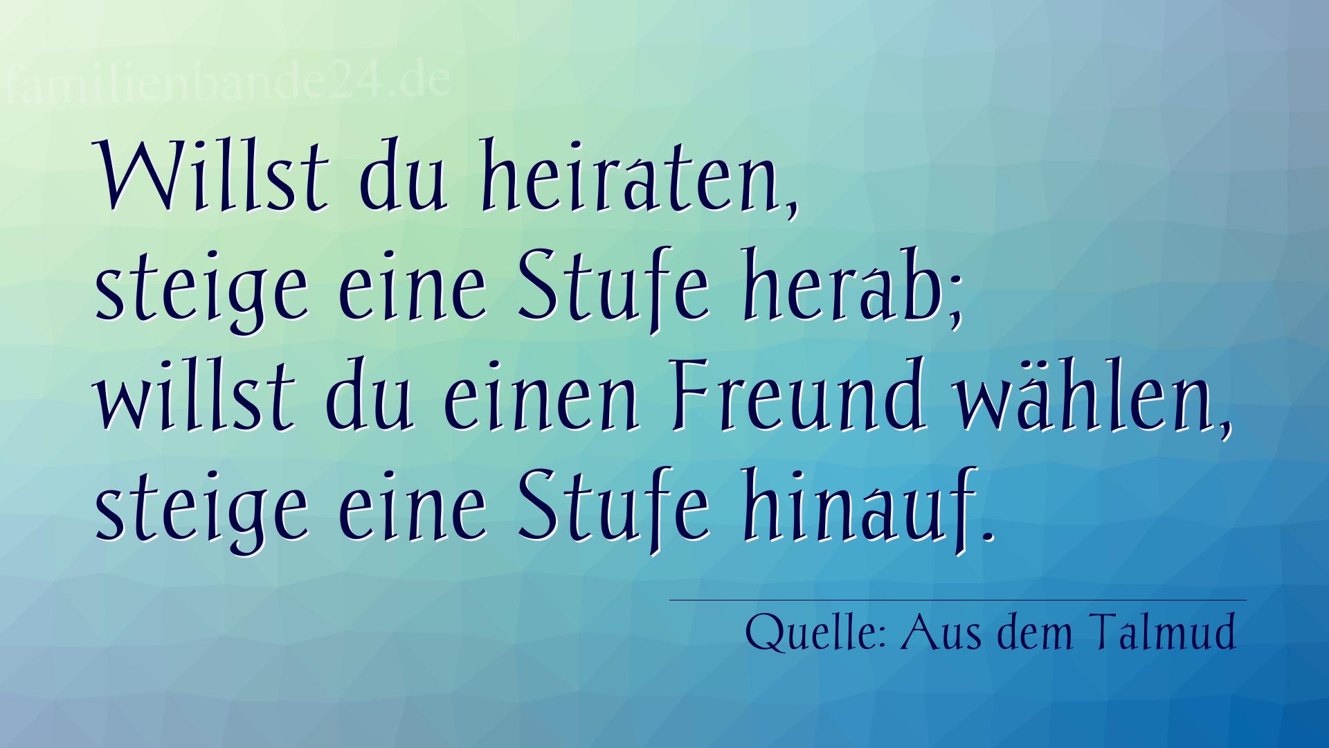 Aphorismus Nummer 1346 (von Aus dem Talmud): Willst du heiraten, steige eine Stufe herab; willst du ein [...]