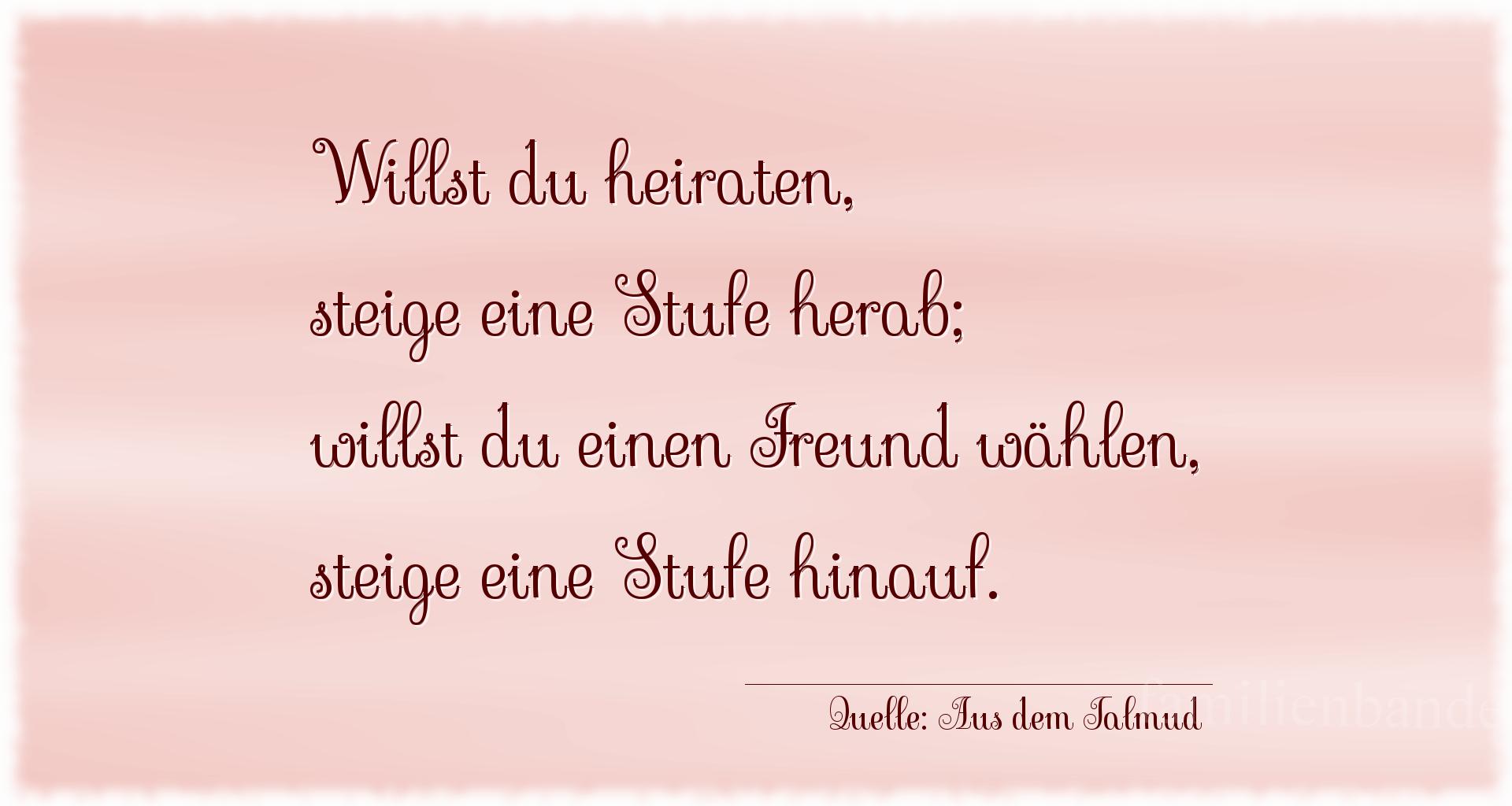 Aphorismus Nummer 1346 (von Aus dem Talmud): Willst du heiraten, steige eine Stufe herab; willst du ein [...]