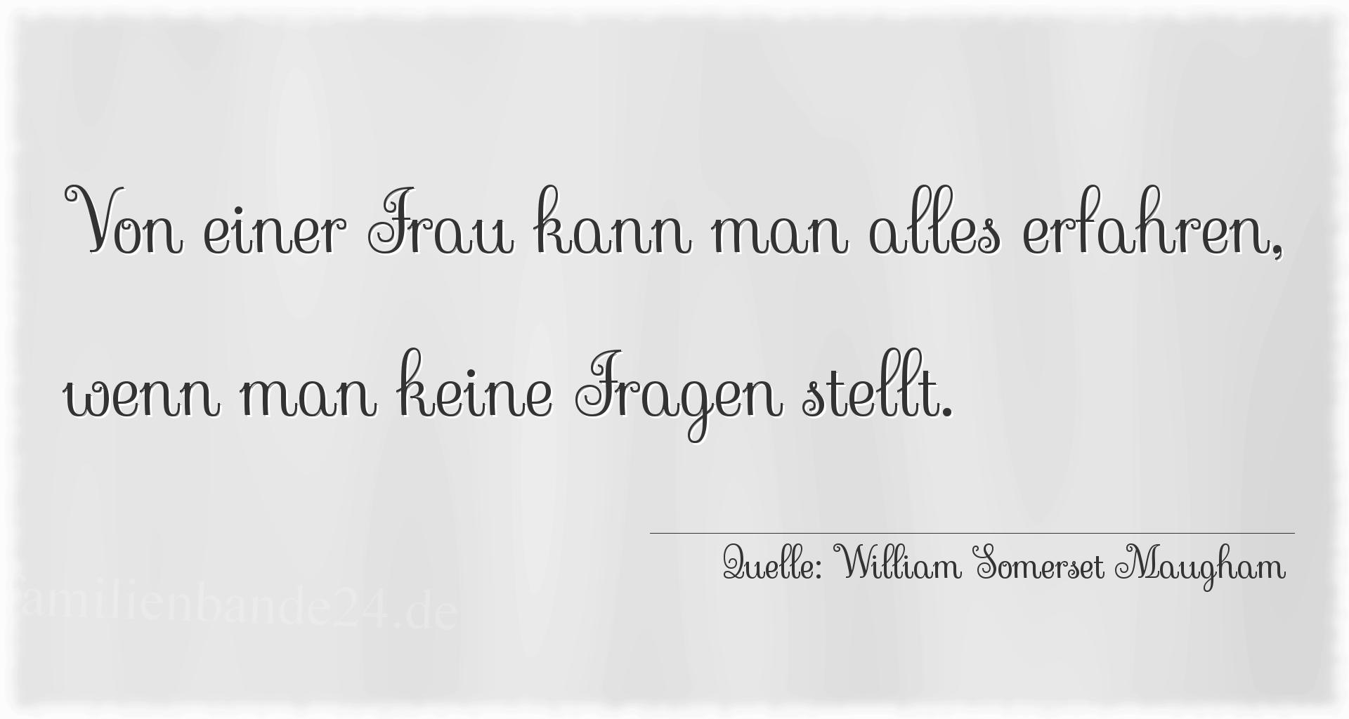 Aphorismus Nummer 1351 (von William Somerset Maugham): "Von einer Frau kann man alles erfahren, wenn man keine Fr [...]