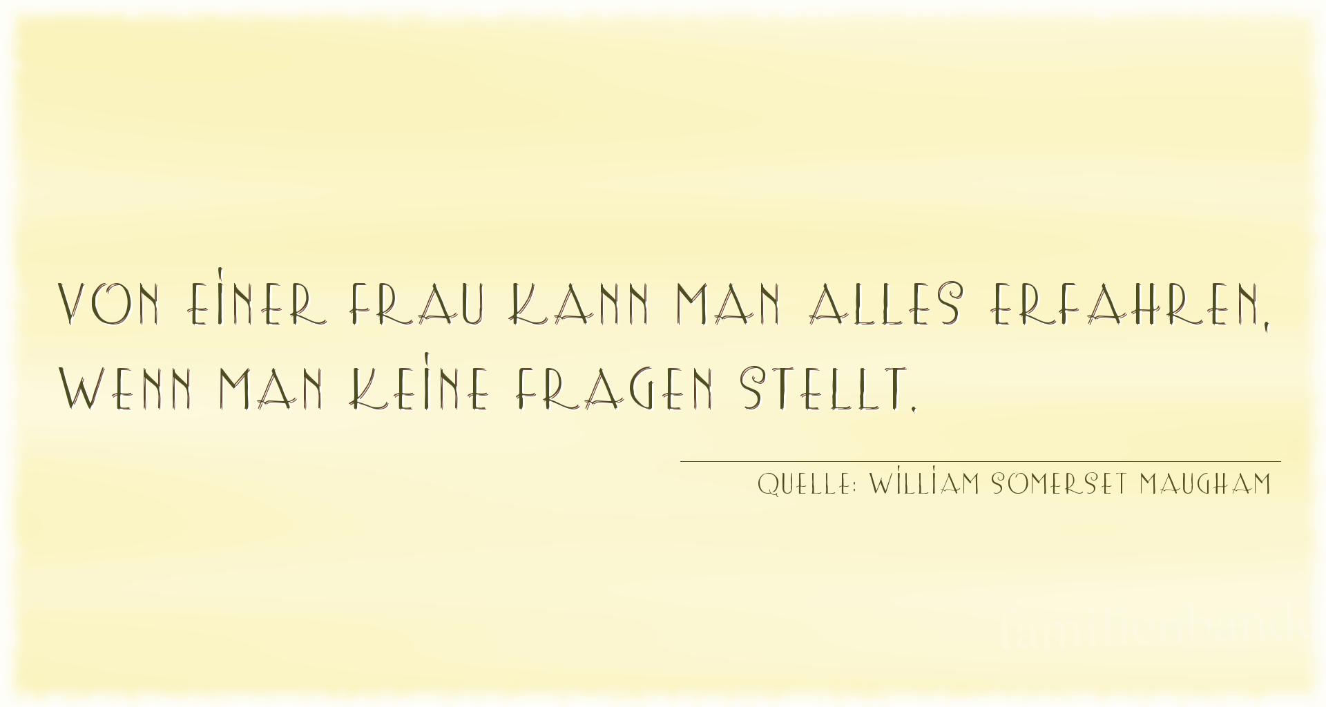 Aphorismus Nr. 1351 (von William Somerset Maugham): "Von einer Frau kann man alles erfahren, wenn man keine Fr [...]