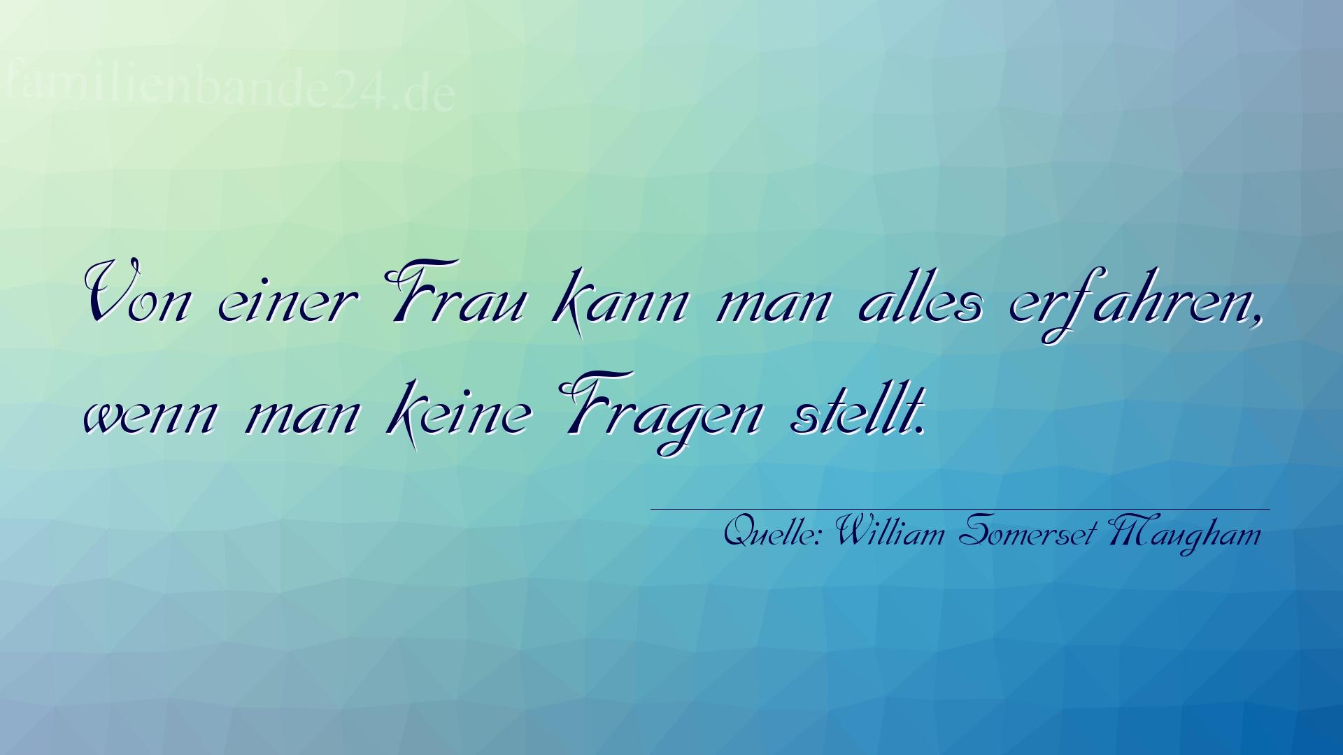 Aphorismus Nummer 1351 (von William Somerset Maugham): "Von einer Frau kann man alles erfahren, wenn man keine Fr [...]