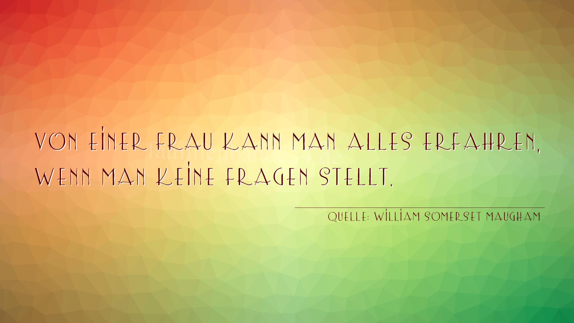 Aphorismus Nummer 1351 (von William Somerset Maugham): "Von einer Frau kann man alles erfahren, wenn man keine Fr [...]