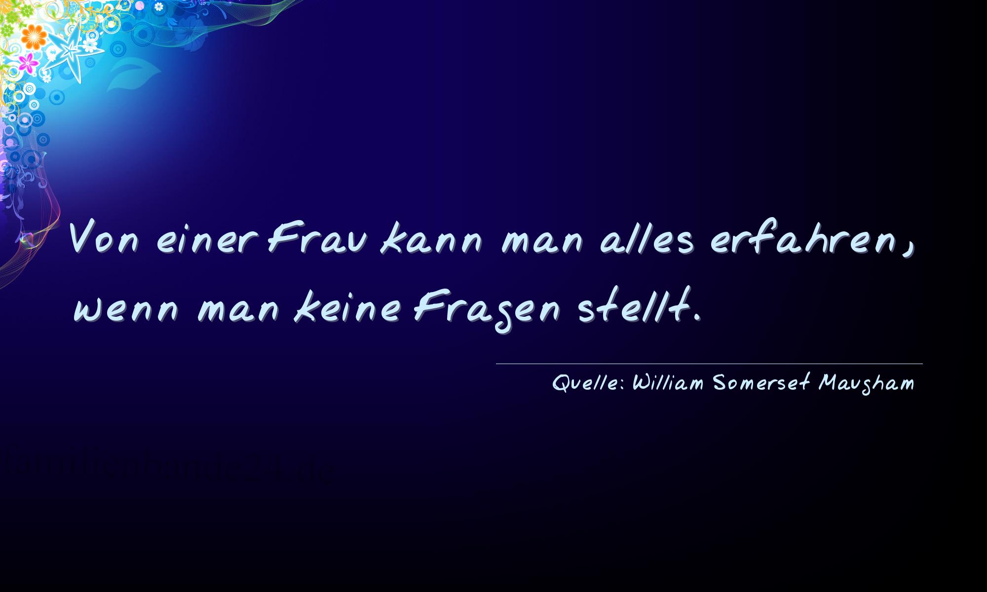 Aphorismus Nr. 1351 (von William Somerset Maugham): "Von einer Frau kann man alles erfahren, wenn man keine Fr [...]