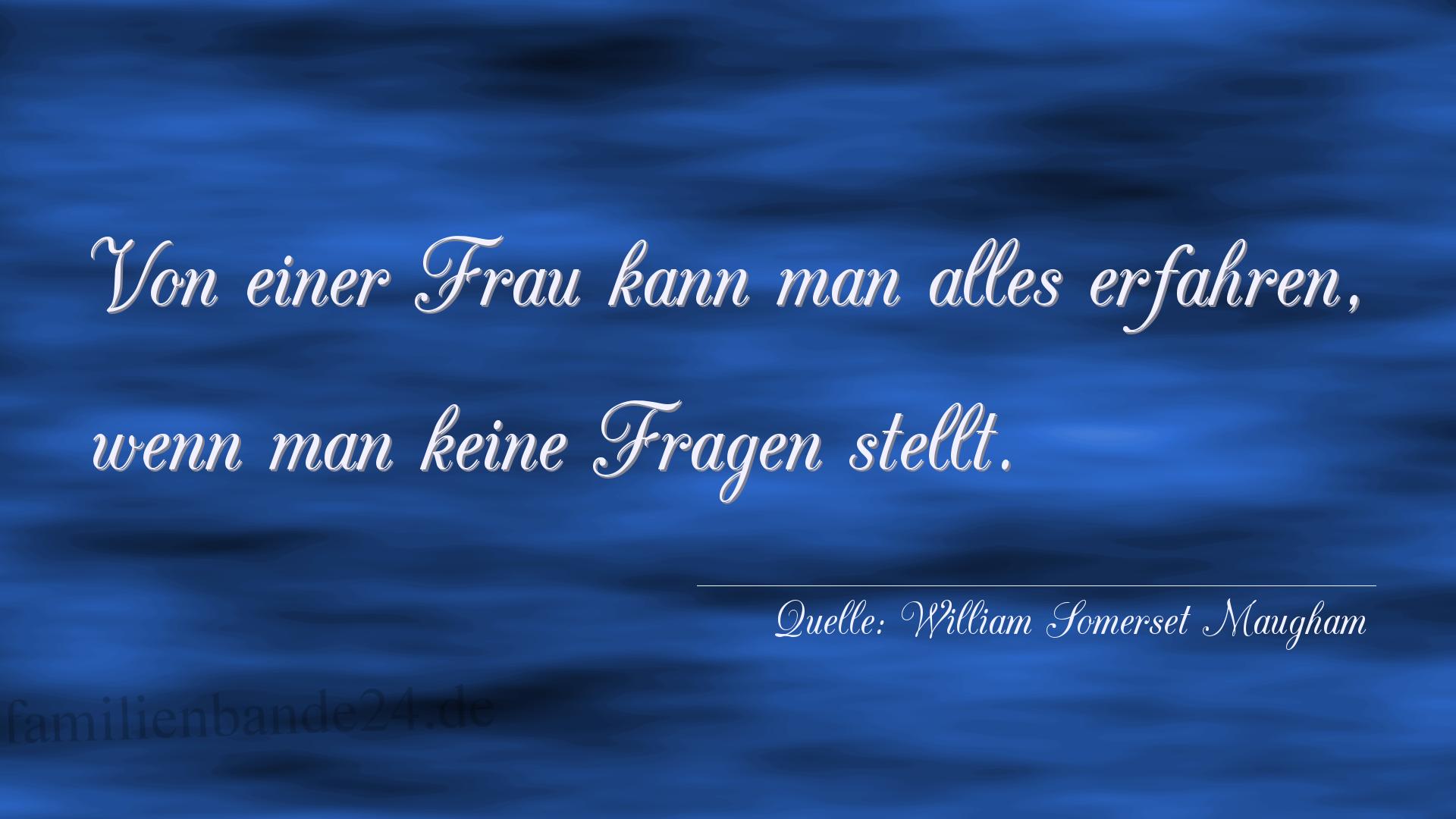 Aphorismus Nr. 1351 (von William Somerset Maugham): "Von einer Frau kann man alles erfahren, wenn man keine Fr [...]