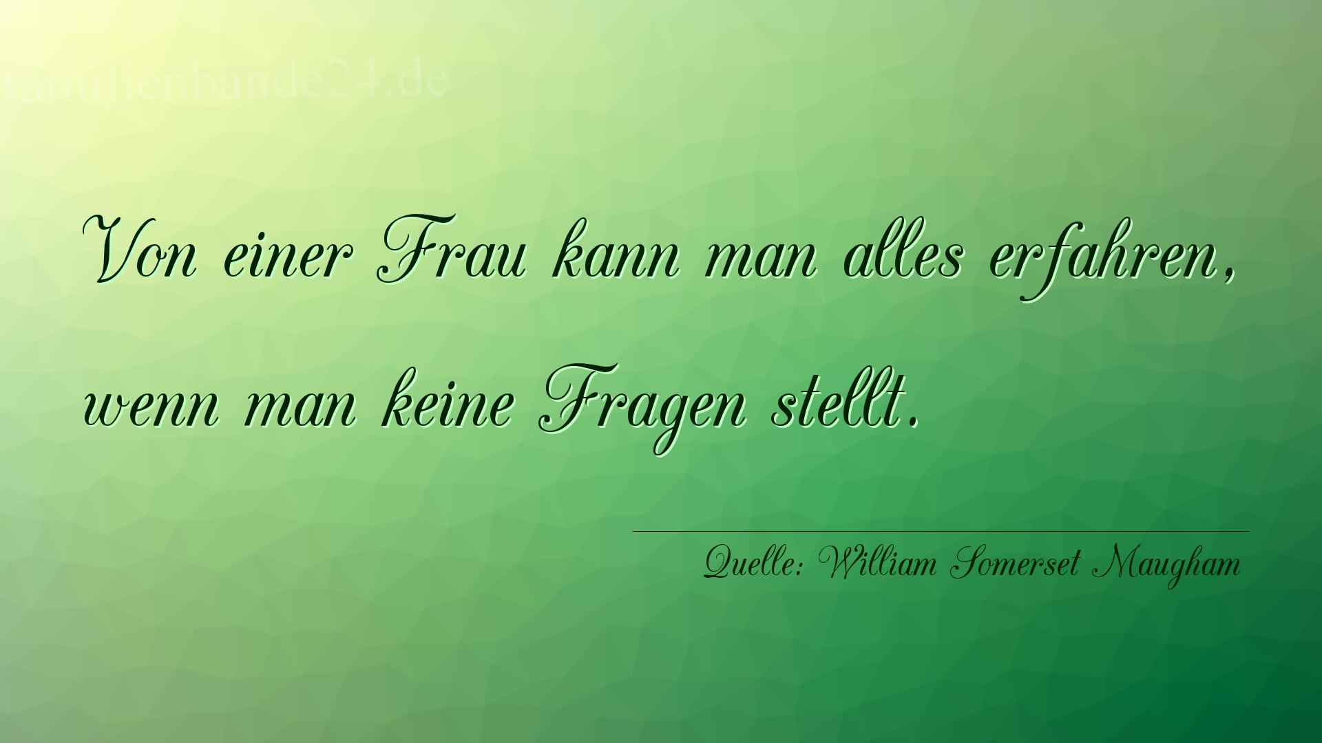 Aphorismus Nummer 1351 (von William Somerset Maugham): "Von einer Frau kann man alles erfahren, wenn man keine Fr [...]